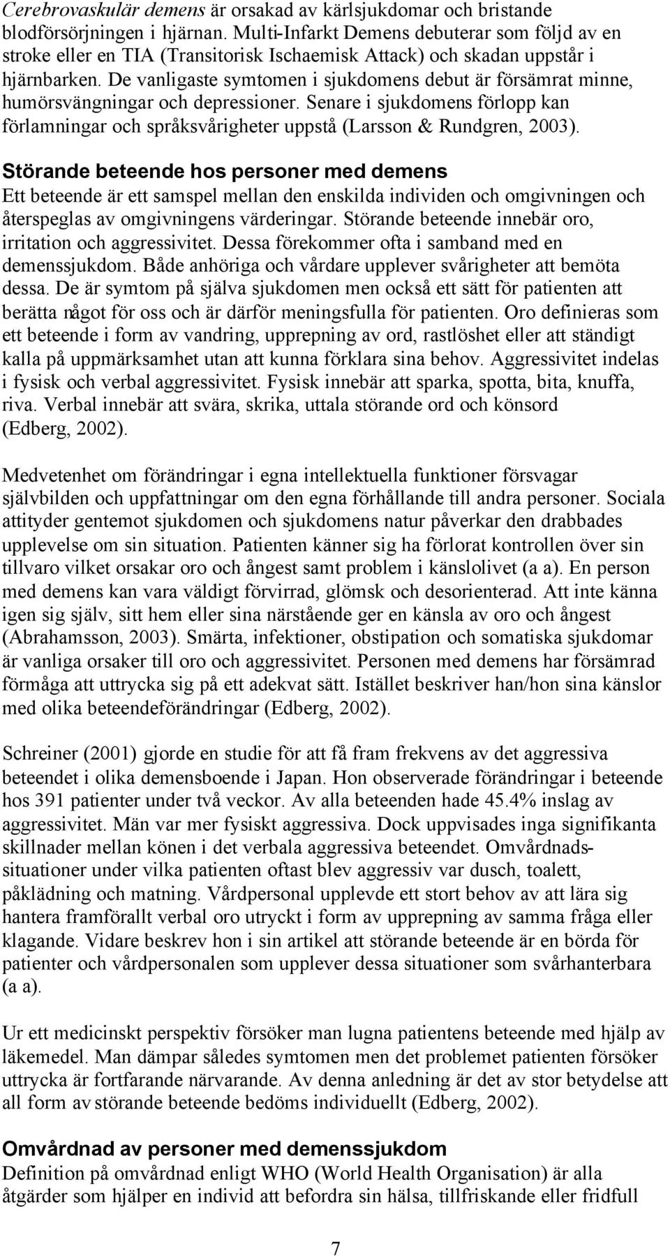 De vanligaste symtomen i sjukdomens debut är försämrat minne, humörsvängningar och depressioner. Senare i sjukdomens förlopp kan förlamningar och språksvårigheter uppstå (Larsson & Rundgren, 2003).