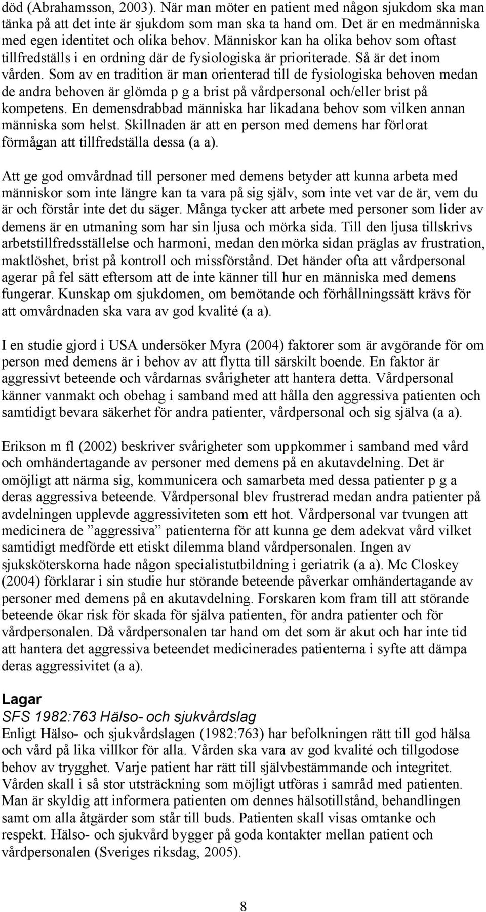 Som av en tradition är man orienterad till de fysiologiska behoven medan de andra behoven är glömda p g a brist på vårdpersonal och/eller brist på kompetens.