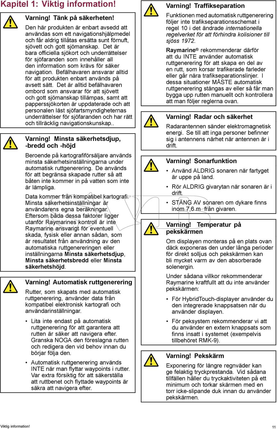 Det är bara officiella sjökort och underrättelser för sjöfaranden som innehåller all den information som krävs för säker navigation.