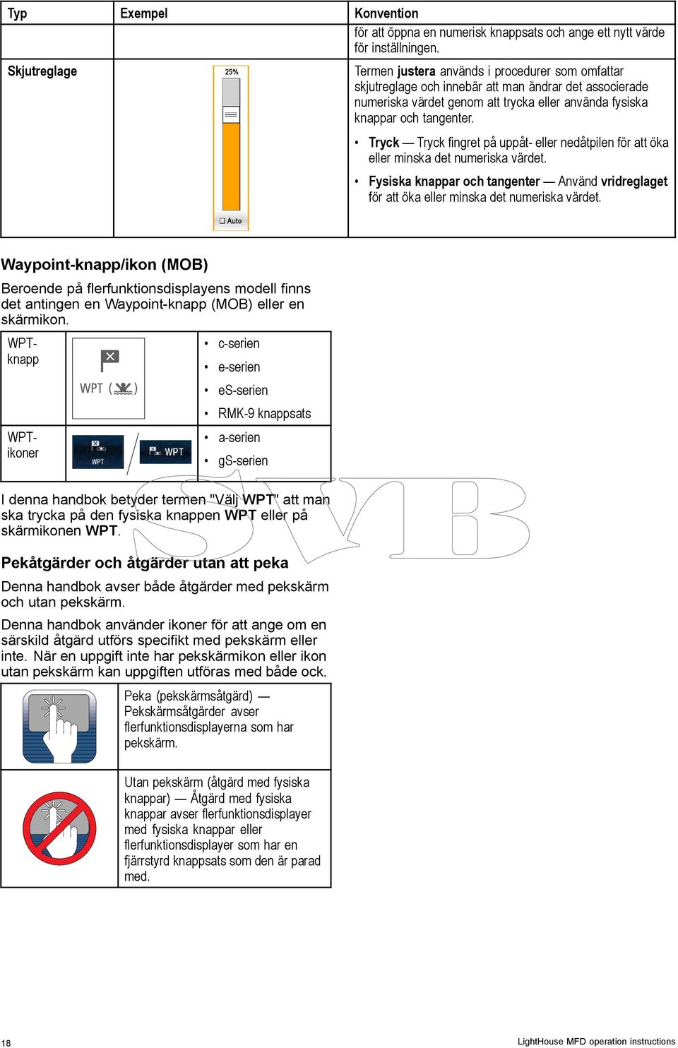 Tryck Tryck fingret på uppåt- eller nedåtpilen för att öka eller minska det numeriska värdet. Fysiska knappar och tangenter Använd vridreglaget för att öka eller minska det numeriska värdet.