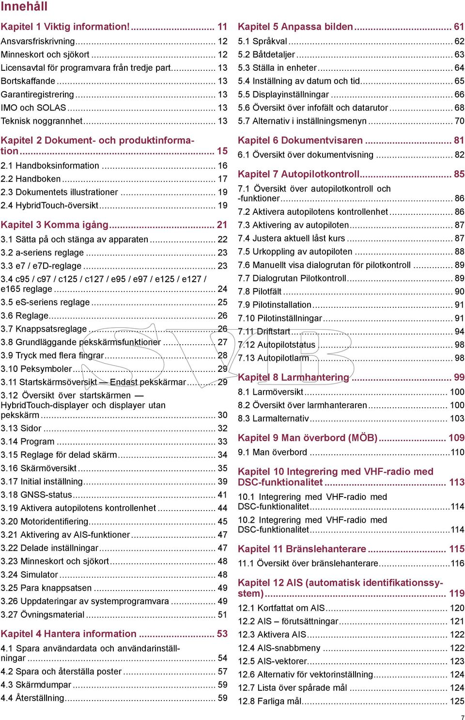 4 HybridTouch-översikt... 19 Kapitel 3 Komma igång... 21 3.1 Sätta på och stänga av apparaten... 22 3.2 a-seriens reglage... 23 3.3 e7 / e7d-reglage... 23 3.4 c95 / c97 / c125 / c127 / e95 / e97 / e125 / e127 / e165 reglage.