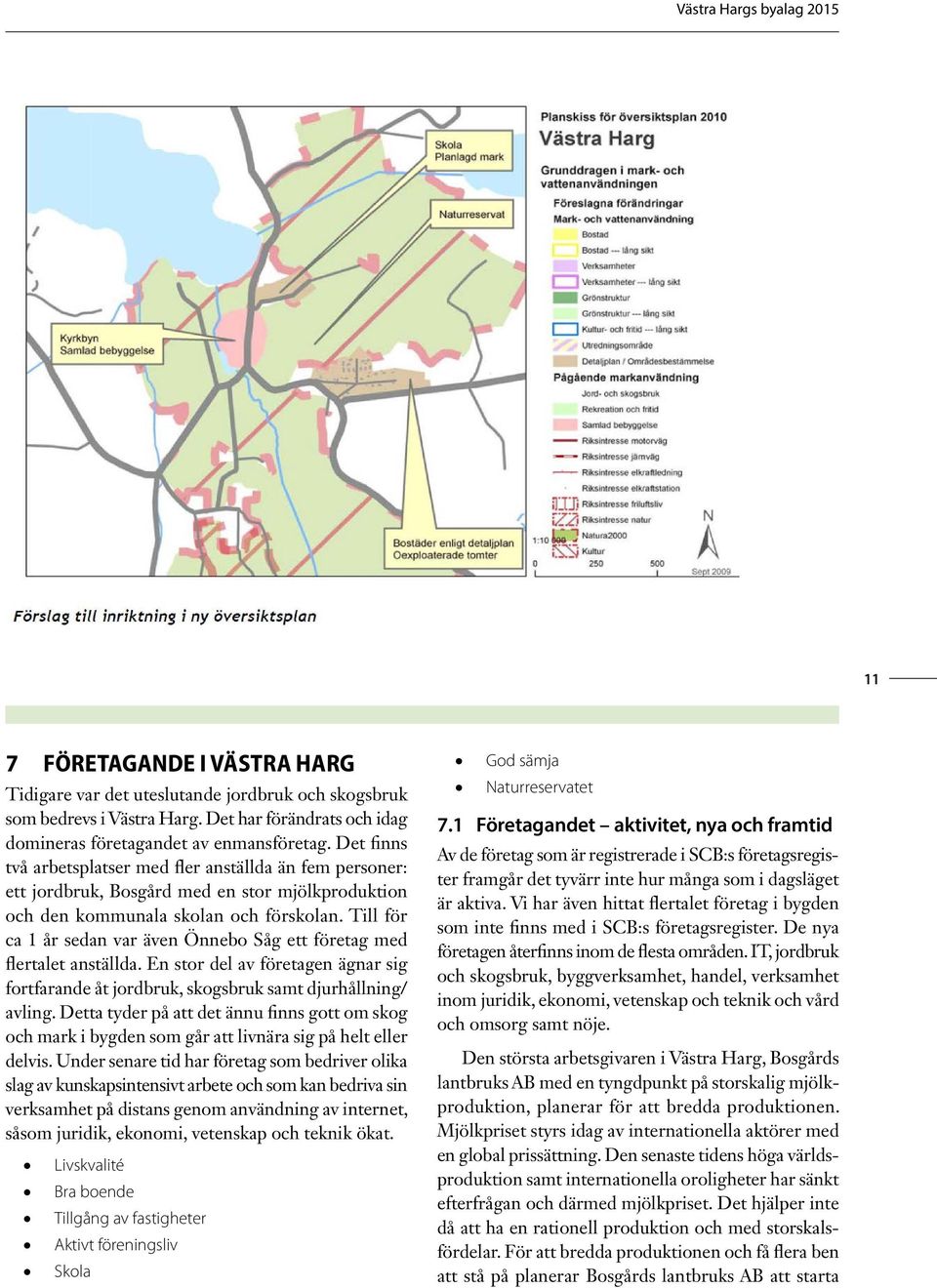 Till för ca 1 år sedan var även Önnebo Såg ett företag med flertalet anställda. En stor del av företagen ägnar sig fortfarande åt jordbruk, skogsbruk samt djurhållning/ avling.