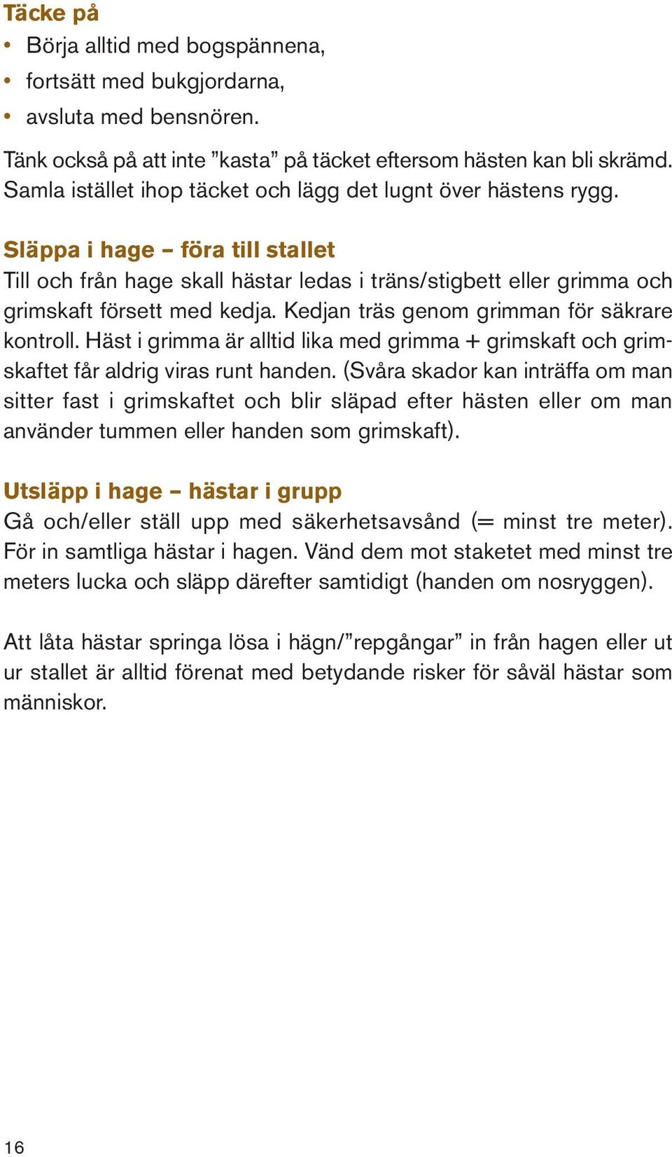 Kedjan träs genom grimman för säkrare kontroll. Häst i grimma är alltid lika med grimma + grimskaft och grimskaftet får aldrig viras runt handen.