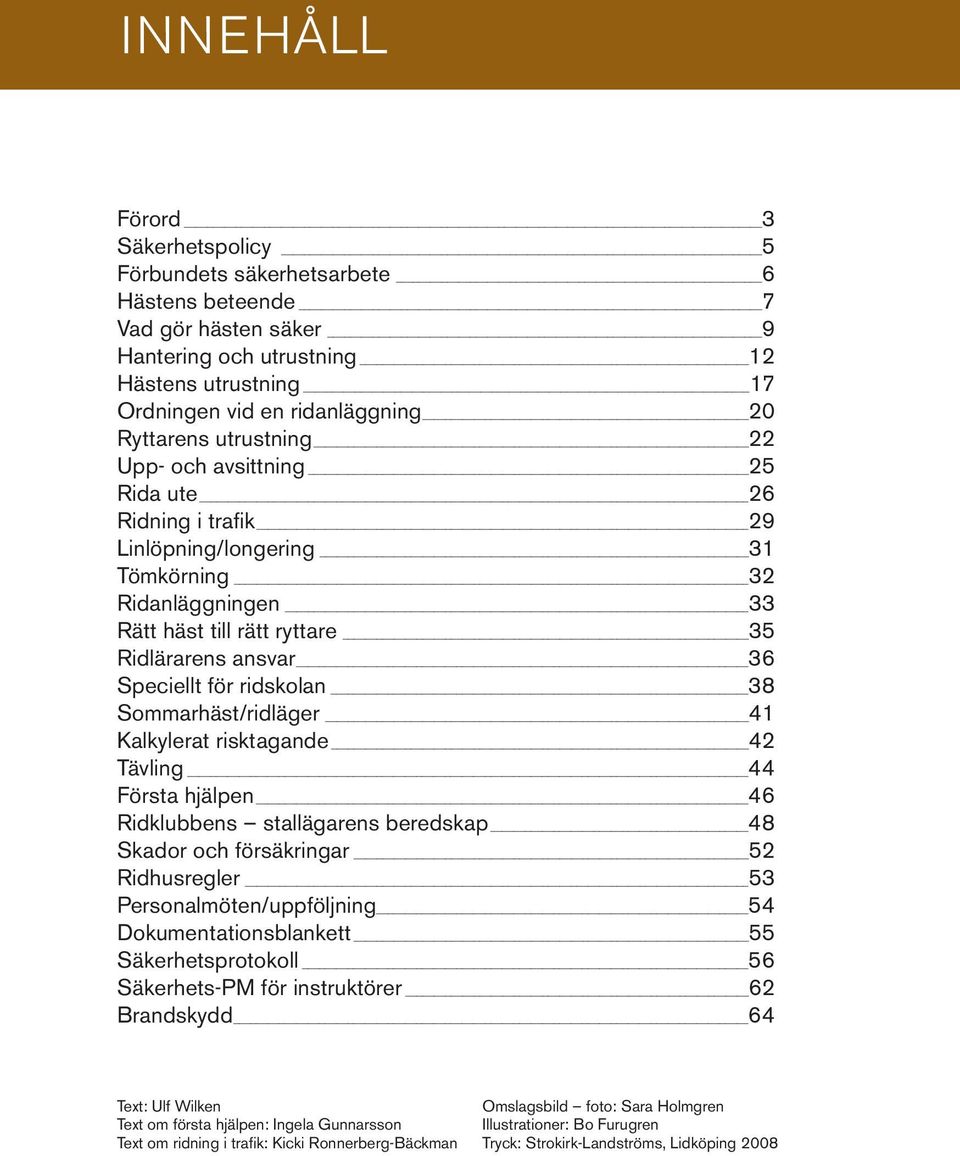 för ridskolan 38 Sommarhäst/ridläger 41 Kalkylerat risktagande 42 Tävling 44 Första hjälpen 46 Ridklubbens stallägarens beredskap 48 Skador och försäkringar 52 Ridhusregler 53