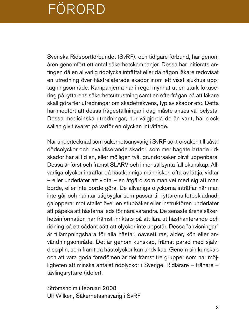 Kampanjerna har i regel mynnat ut en stark fokusering på ryttarens säkerhetsutrustning samt en efterfrågan på att läkare skall göra fler utredningar om skadefrekvens, typ av skador etc.