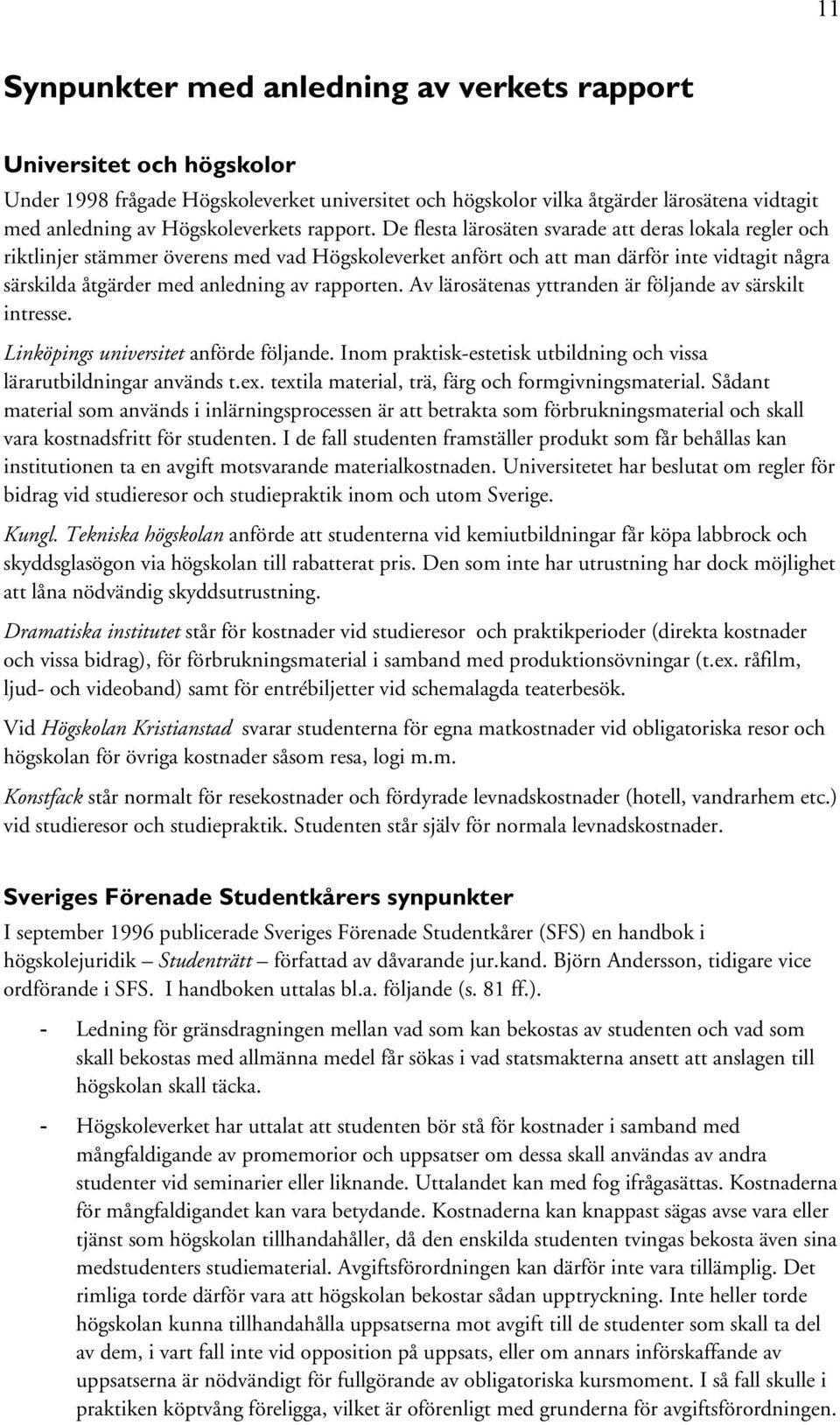 De flesta lärosäten svarade att deras lokala regler och riktlinjer stämmer överens med vad Högskoleverket anfört och att man därför inte vidtagit några särskilda åtgärder med anledning av rapporten.