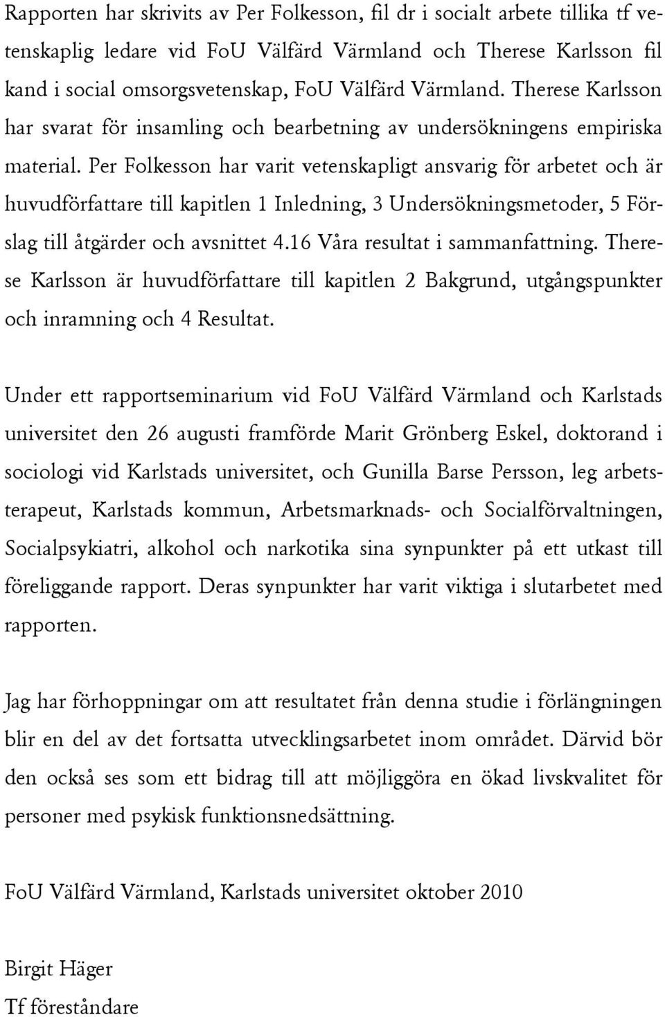 Per Folkesson har varit vetenskapligt ansvarig för arbetet och är huvudförfattare till kapitlen 1 Inledning, 3 Undersökningsmetoder, 5 Förslag till åtgärder och avsnittet 4.