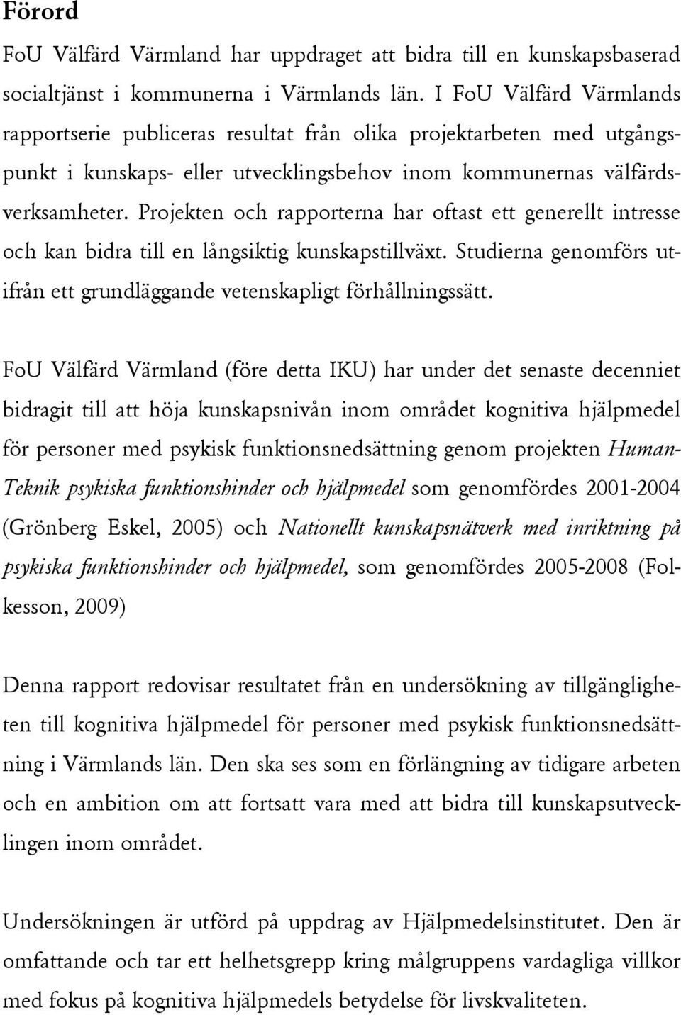 Projekten och rapporterna har oftast ett generellt intresse och kan bidra till en långsiktig kunskapstillväxt. Studierna genomförs utifrån ett grundläggande vetenskapligt förhållningssätt.