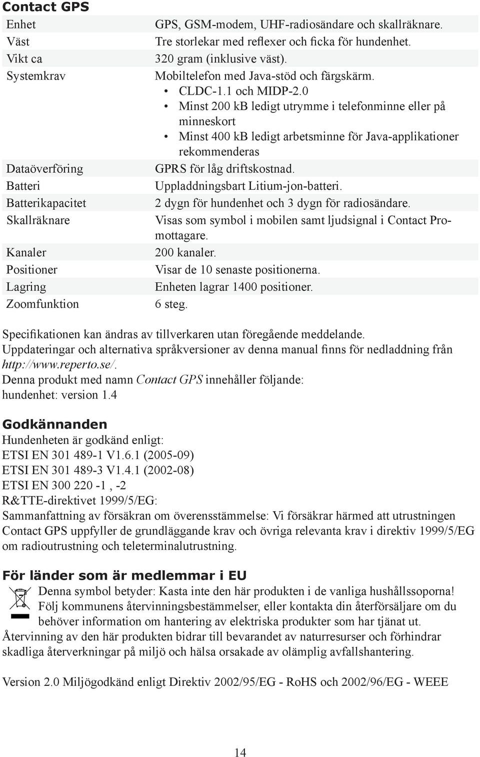 0 Minst 200 kb ledigt utrymme i telefonminne eller på minneskort Minst 400 kb ledigt arbetsminne för Java-applikationer rekommenderas GPRS för låg driftskostnad. Uppladdningsbart Litium-jon-batteri.