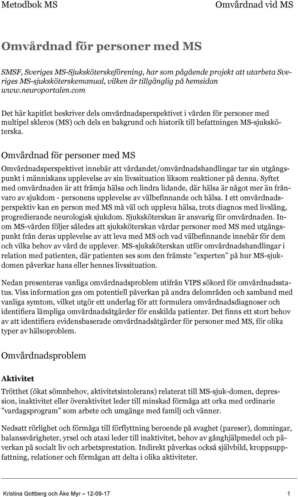 Omvårdnad för personer med MS Omvårdnadsperspektivet innebär att vårdandet/omvårdnadshandlingar tar sin utgångspunkt i människans upplevelse av sin livssituation liksom reaktioner på denna.