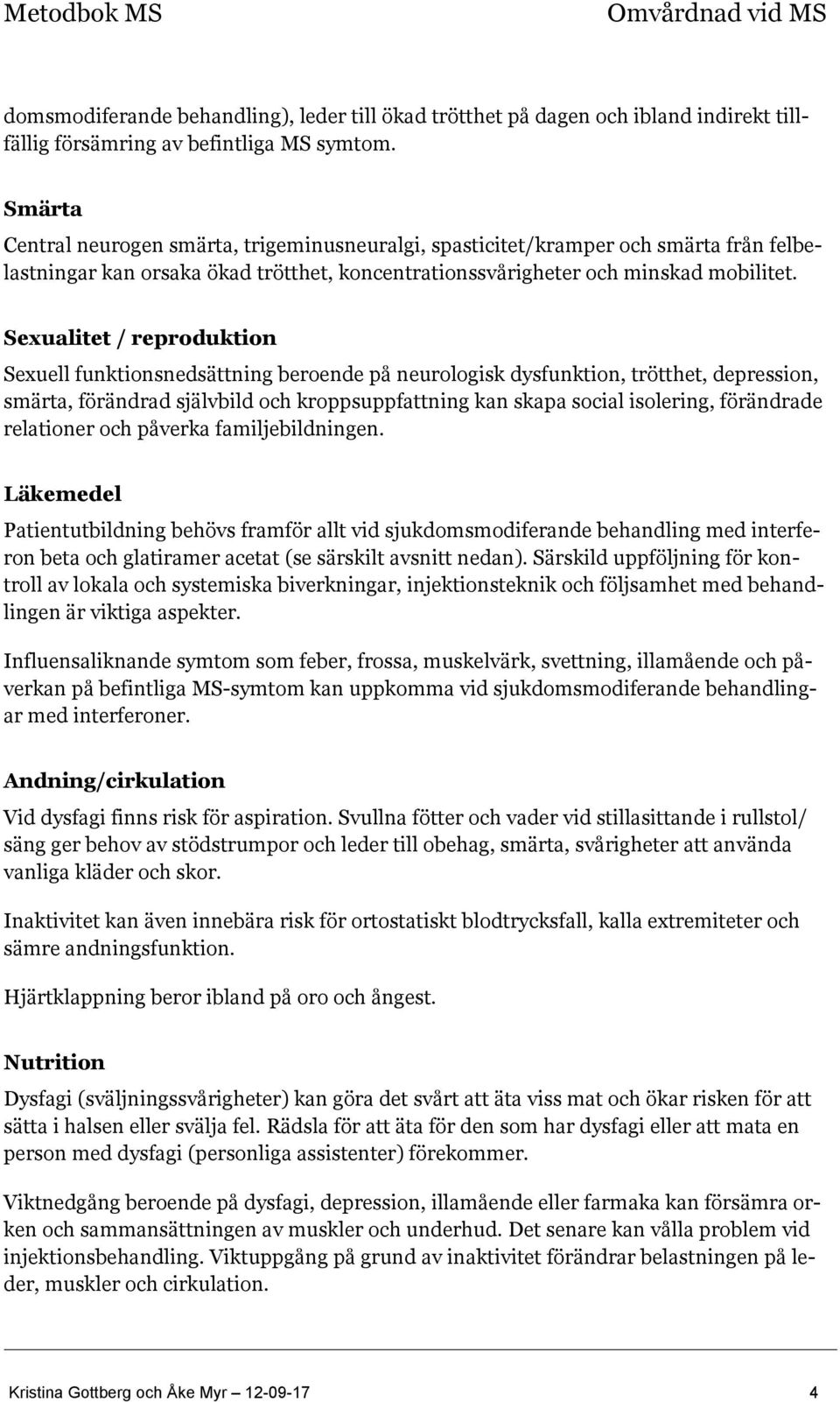 Sexualitet / reproduktion Sexuell funktionsnedsättning beroende på neurologisk dysfunktion, trötthet, depression, smärta, förändrad självbild och kroppsuppfattning kan skapa social isolering,