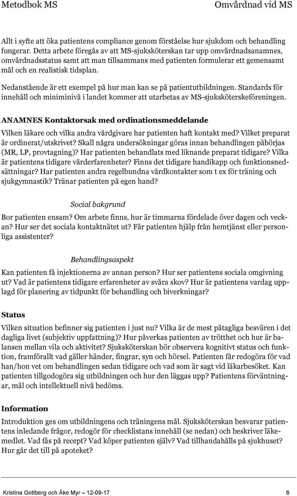 Nedanstående är ett exempel på hur man kan se på patientutbildningen. Standards för innehåll och miniminivå i landet kommer att utarbetas av MS-sjuksköterskeföreningen.