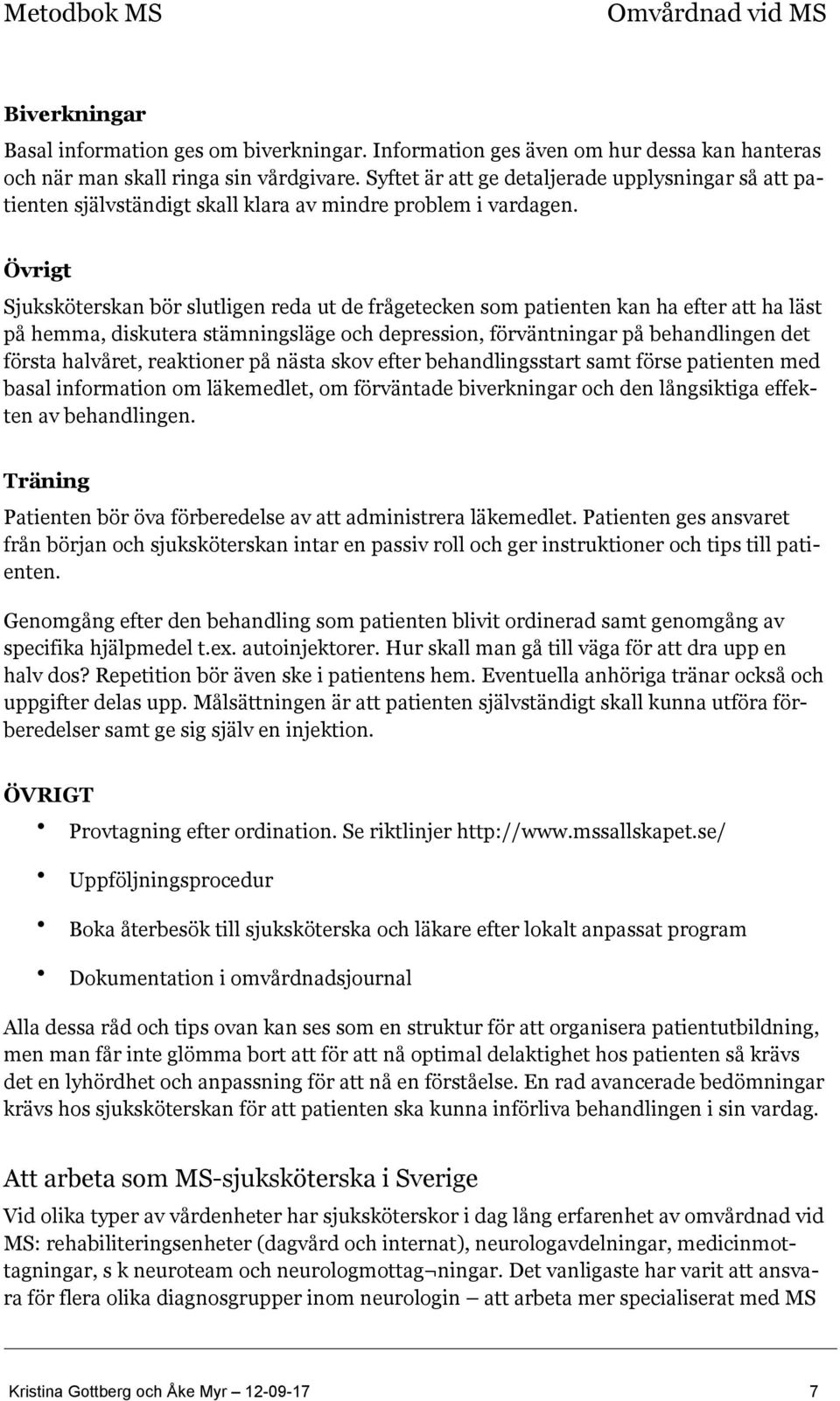 Övrigt Sjuksköterskan bör slutligen reda ut de frågetecken som patienten kan ha efter att ha läst på hemma, diskutera stämningsläge och depression, förväntningar på behandlingen det första halvåret,