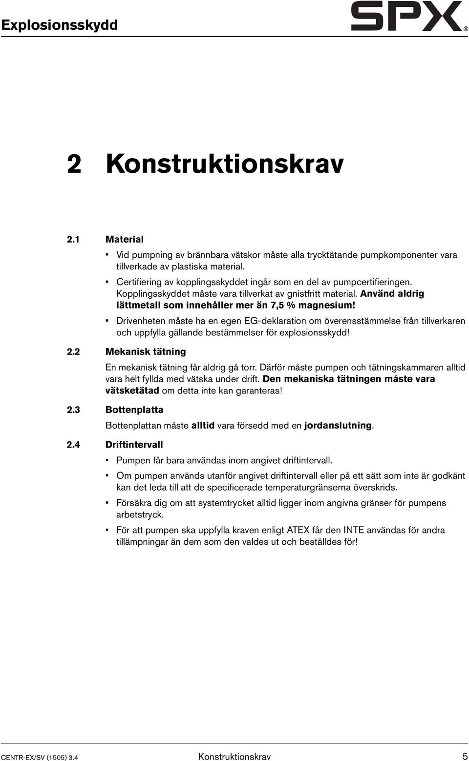 Drivenheten måste ha en egen EG-deklaration om överensstämmelse från tillverkaren och uppfylla gällande bestämmelser för explosionsskydd! 2.2 Mekanisk tätning En mekanisk tätning får aldrig gå torr.