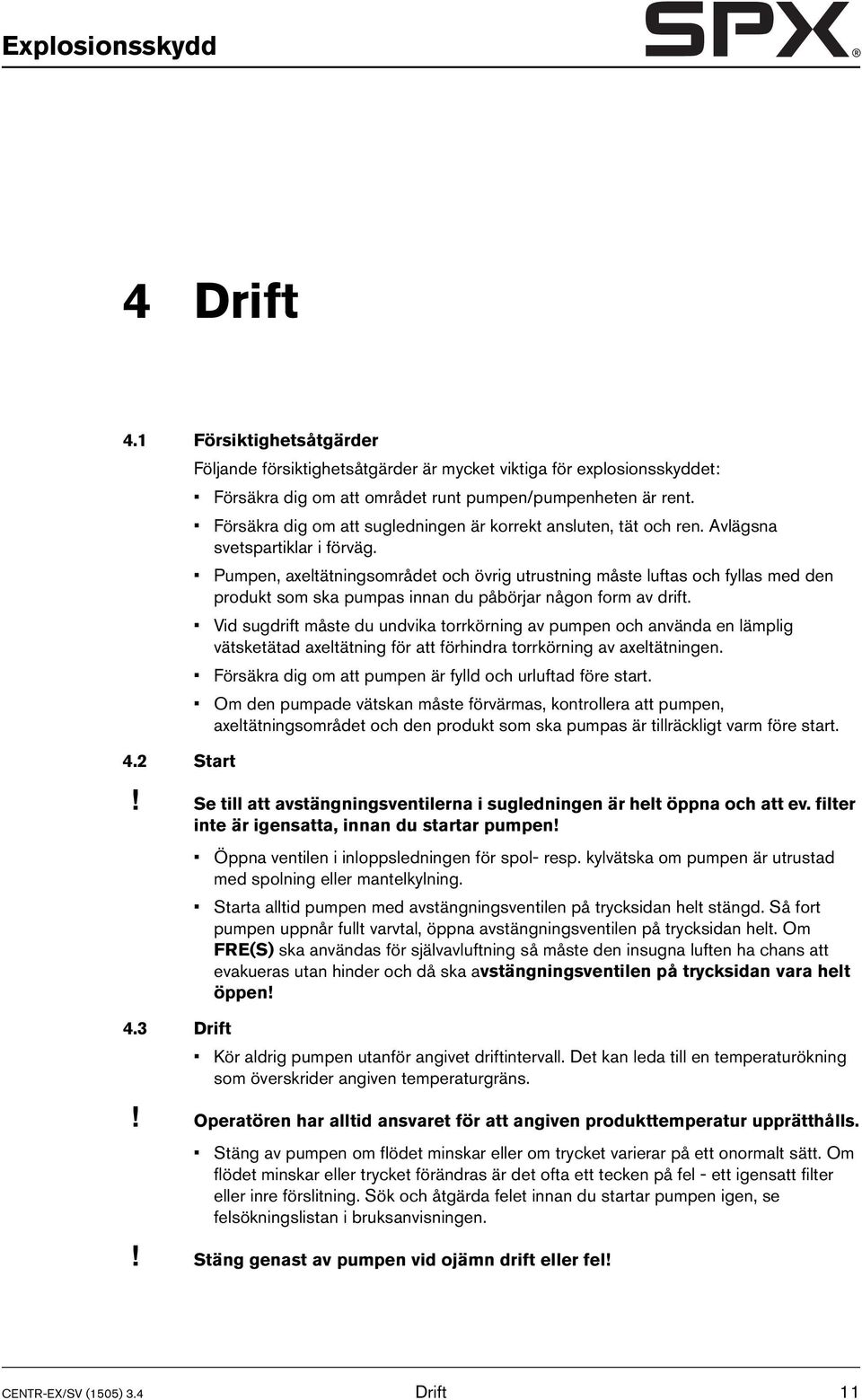 Pumpen, axeltätningsområdet och övrig utrustning måste luftas och fyllas med den produkt som ska pumpas innan du påbörjar någon form av drift.