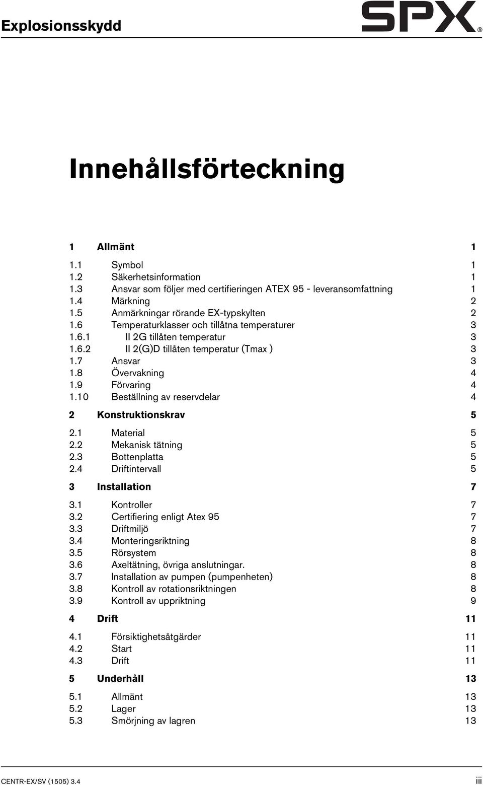 8 Övervakning 4 1.9 Förvaring 4 1.10 Beställning av reservdelar 4 2 Konstruktionskrav 5 2.1 Material 5 2.2 Mekanisk tätning 5 2.3 Bottenplatta 5 2.4 Driftintervall 5 3 Installation 7 3.