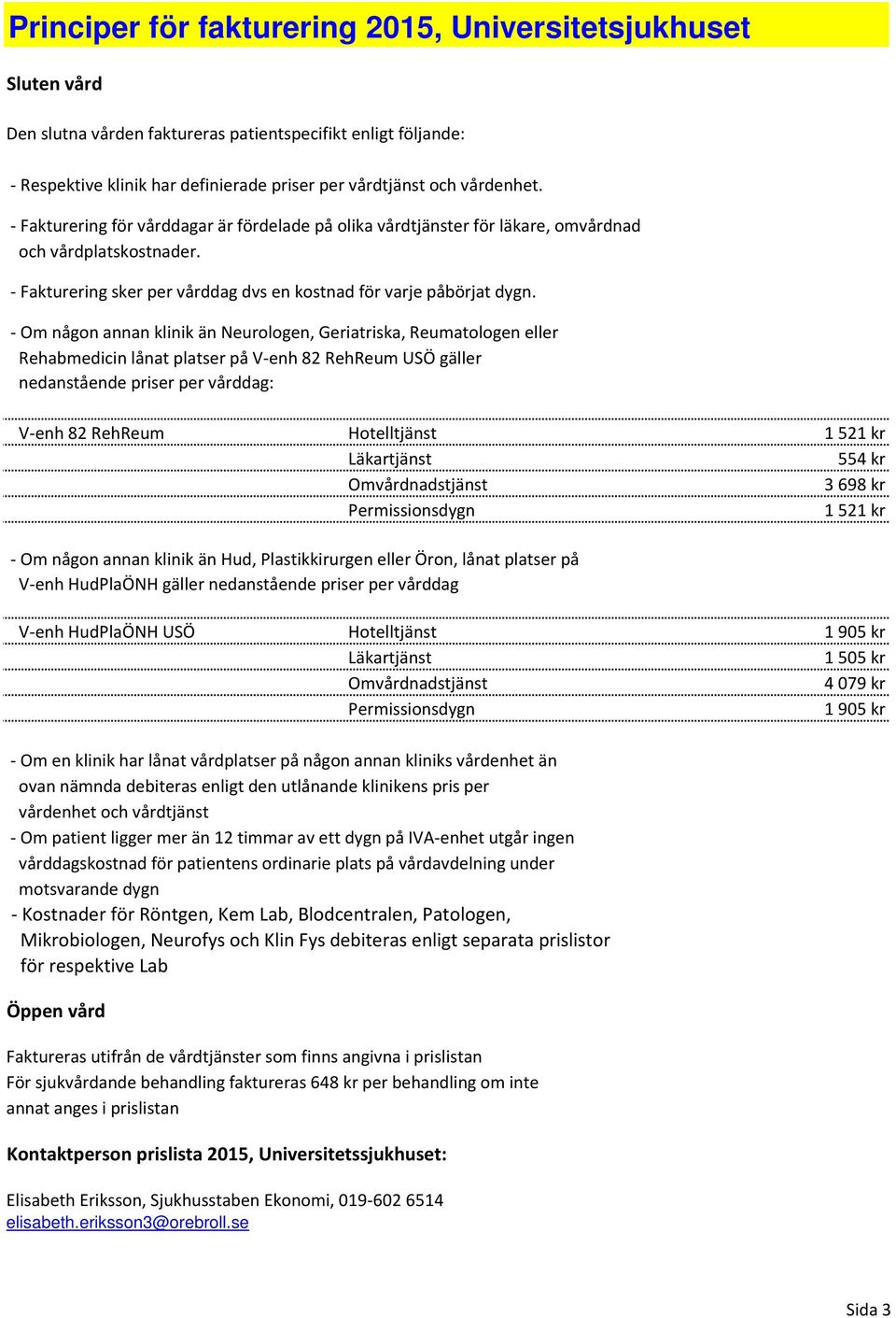 - Om någon annan klinik än Neurologen, Geriatriska, Reumatologen eller Rehabmedicin lånat platser på V-enh 82 RehReum USÖ gäller nedanstående priser per vårddag: V-enh 82 RehReum Hotelltjänst 1 521