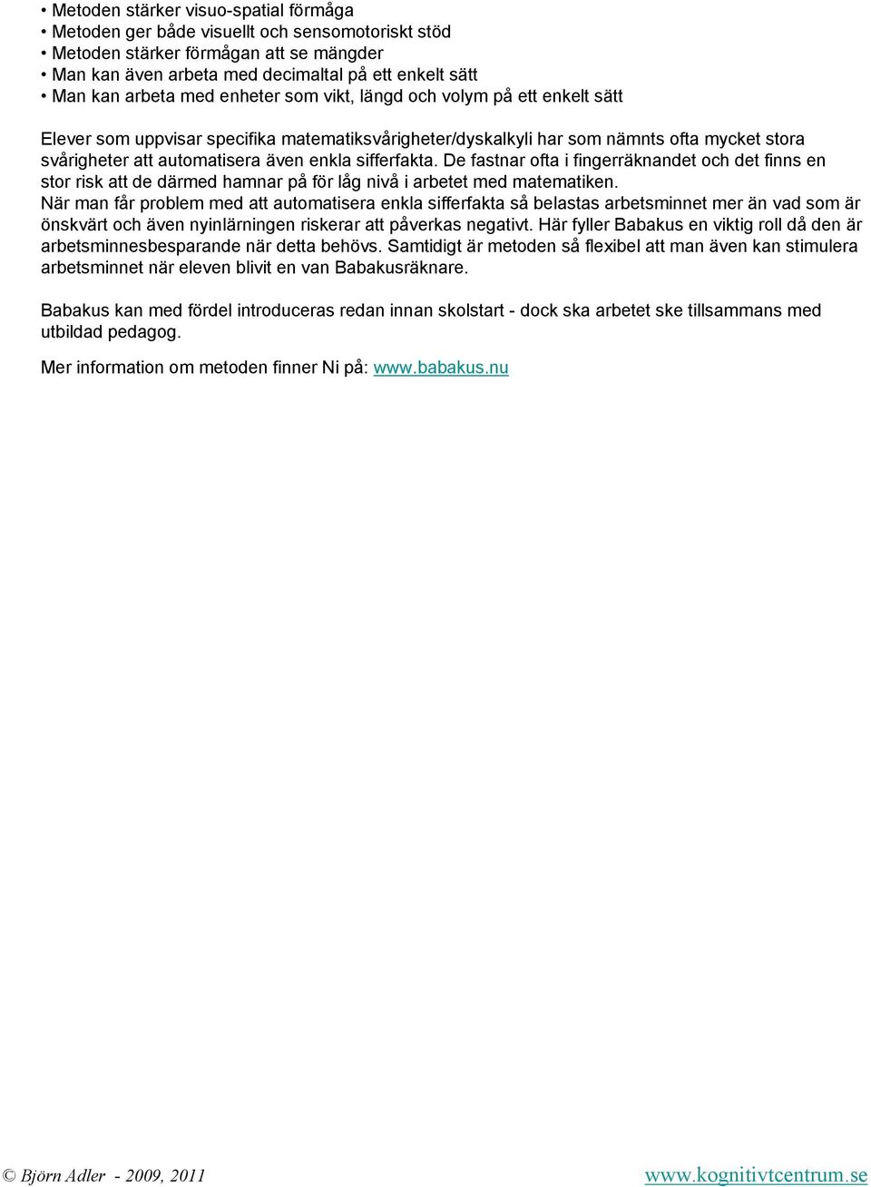 sifferfakta. De fastnar ofta i fingerräknandet och det finns en stor risk att de därmed hamnar på för låg nivå i arbetet med matematiken.