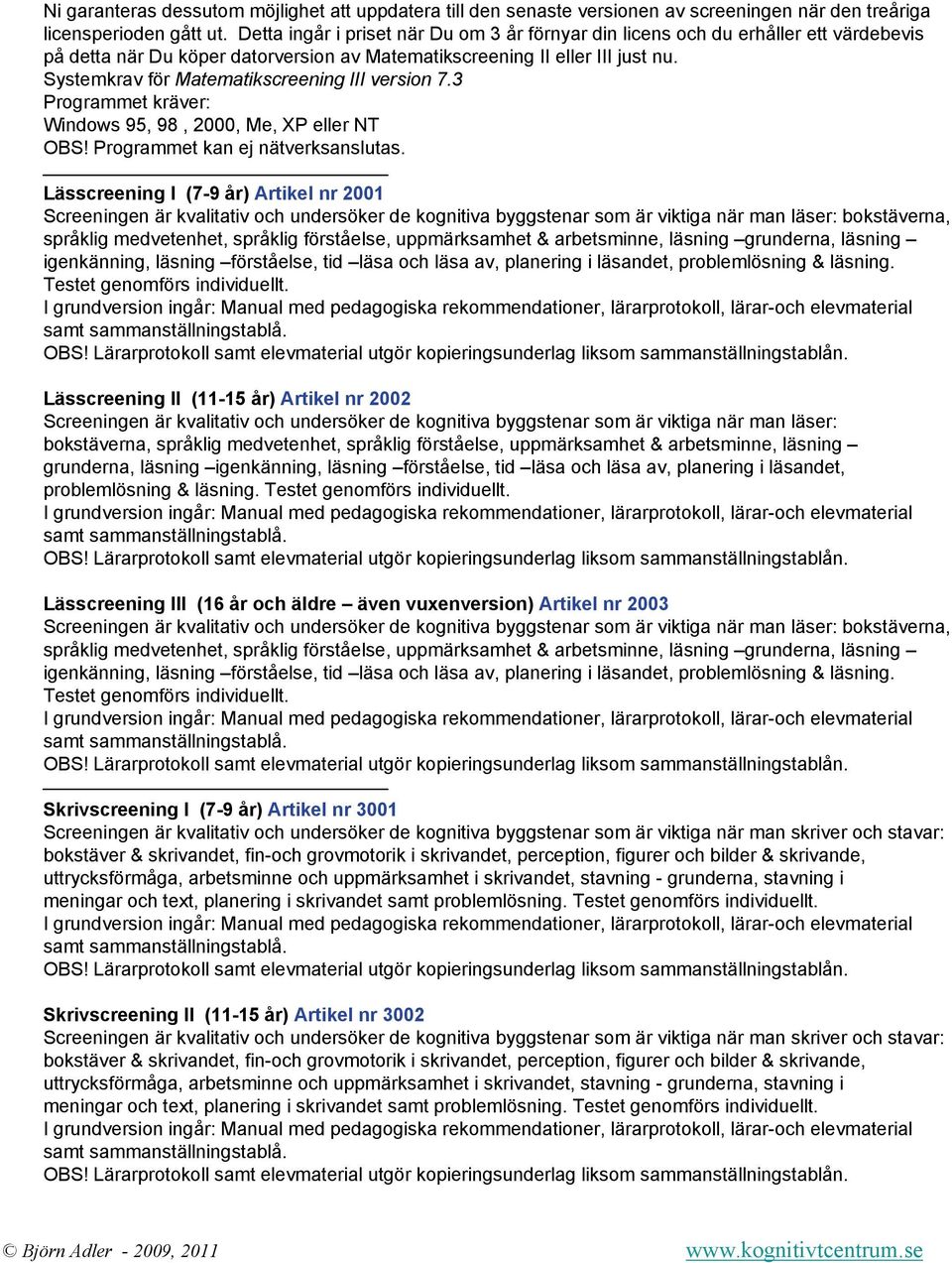 Systemkrav för Matematikscreening III version 7.3 Programmet kräver: Windows 95, 98, 2000, Me, XP eller NT OBS! Programmet kan ej nätverksanslutas.