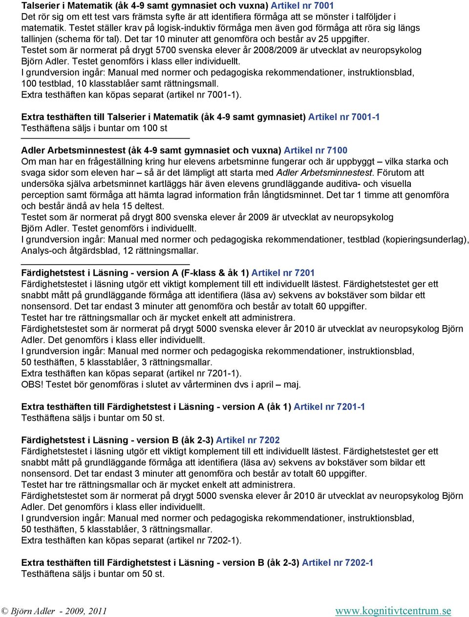 Testet som är normerat på drygt 5700 svenska elever år 2008/2009 är utvecklat av neuropsykolog Björn Adler. Testet genomförs i klass eller individuellt.