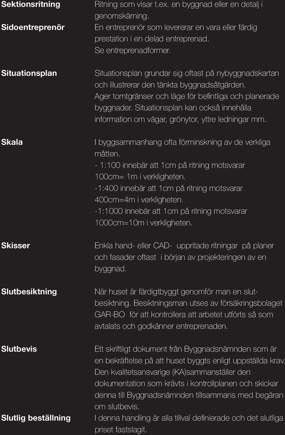 Situationsplan grundar sig oftast på nybyggnadskartan och illustrerar den tänkta byggnadsåtgärden. Ager tomtgränser och läge för befintliga och planerade byggnader.