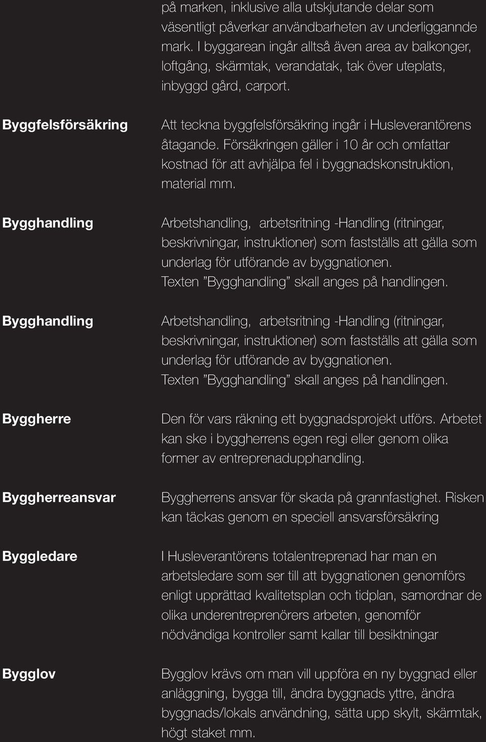 Byggfelsförsäkring Bygghandling Bygghandling Byggherre Byggherreansvar Byggledare Bygglov Att teckna byggfelsförsäkring ingår i Husleverantörens åtagande.