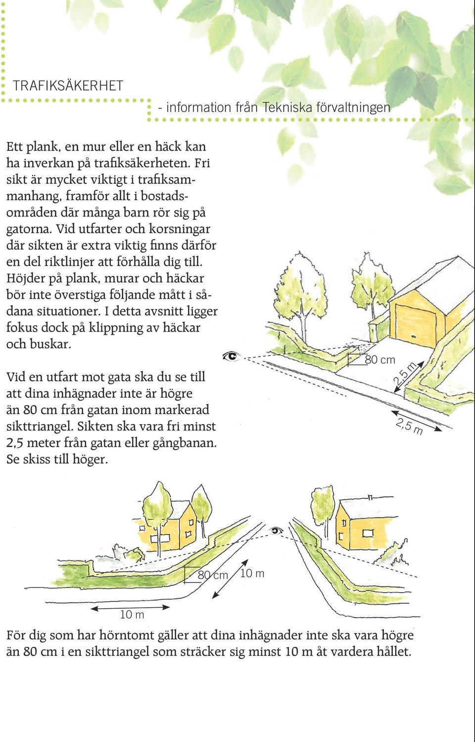 Vid utfarter och korsningar där sikten är extra viktig finns därför en del riktlinjer att förhålla dig till. Höjder på plank, murar och häckar bör inte överstiga följande mått i sådana situationer.