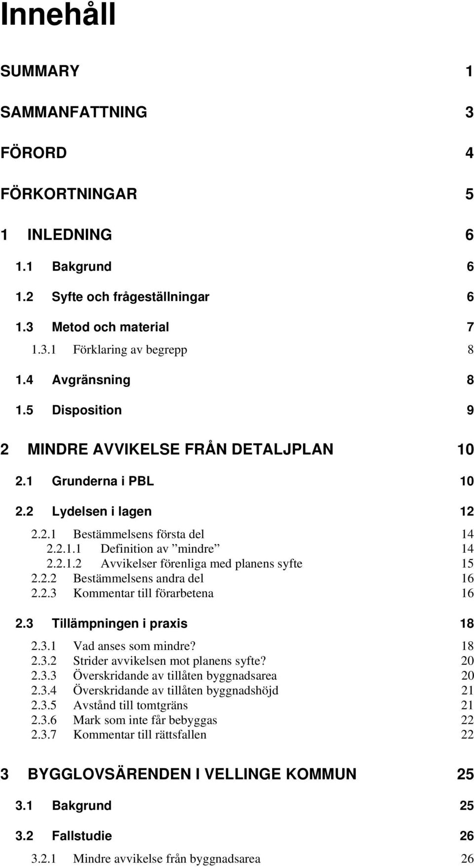 2.2 Bestämmelsens andra del 16 2.2.3 Kommentar till förarbetena 16 2.3 Tillämpningen i praxis 18 2.3.1 Vad anses som mindre? 18 2.3.2 Strider avvikelsen mot planens syfte? 20 2.3.3 Överskridande av tillåten byggnadsarea 20 2.