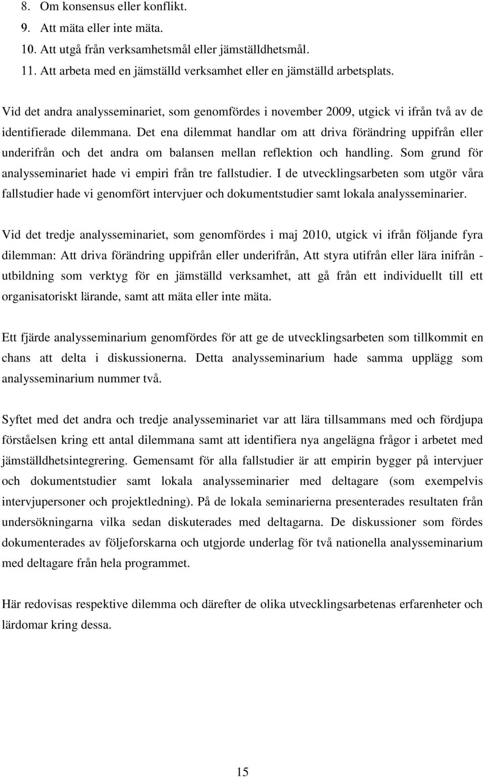 Det ena dilemmat handlar om att driva förändring uppifrån eller underifrån och det andra om balansen mellan reflektion och handling. Som grund för analysseminariet hade vi empiri från tre fallstudier.