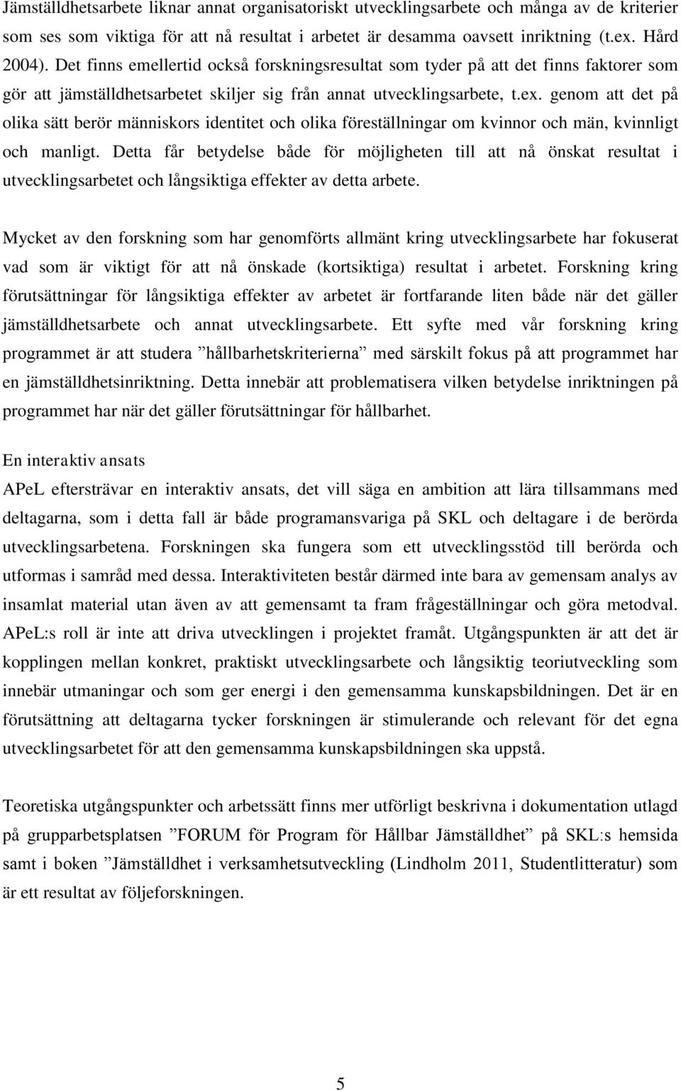 genom att det på olika sätt berör människors identitet och olika föreställningar om kvinnor och män, kvinnligt och manligt.