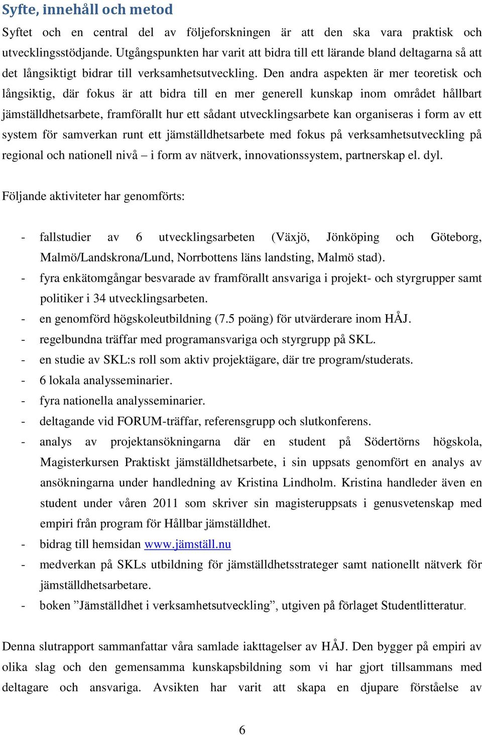 Den andra aspekten är mer teoretisk och långsiktig, där fokus är att bidra till en mer generell kunskap inom området hållbart jämställdhetsarbete, framförallt hur ett sådant utvecklingsarbete kan