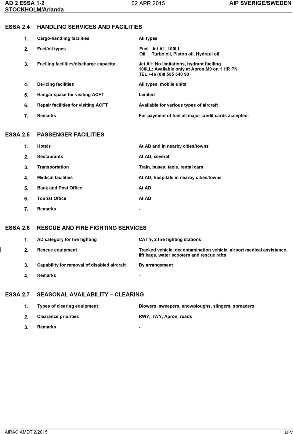 Fuelling facilities/discharge capacity Jet A1: No limitations, hydrant fuelling 100LL: Available only at Apron M9 on 1 HR PN TEL +46 (0)8 585 540 90 4. De-icing facilities All types, mobile units 5.