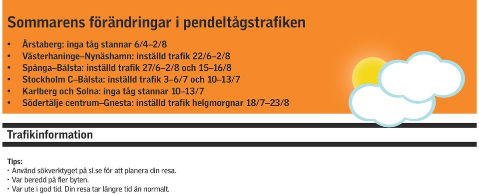 Solna: inga tåg stannar 10 13/7 Södertälje centrum Gnesta: inställd trafik helgmorgnar 18/7 23/8 Trafikinformation Tips: