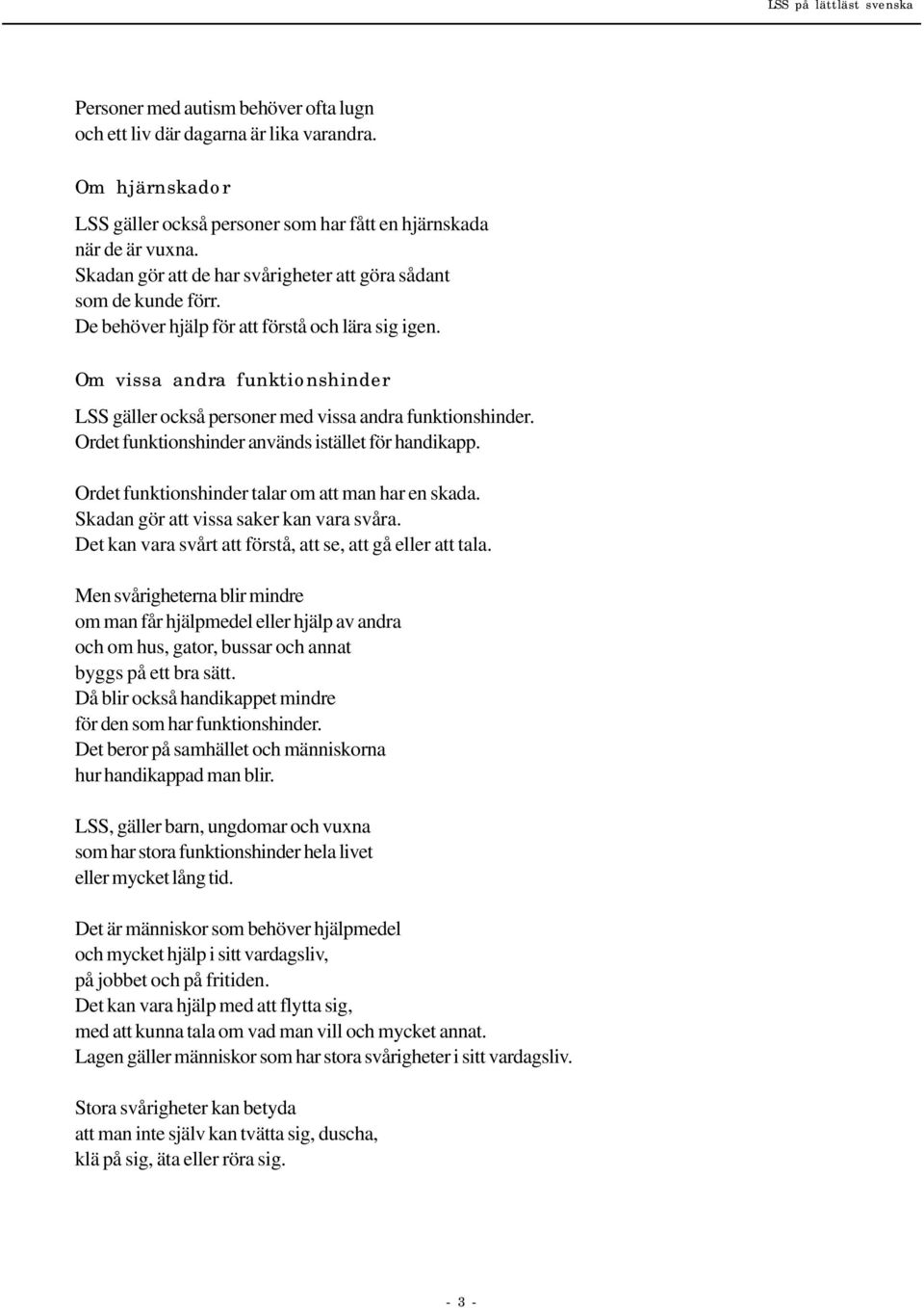 Om vissa andra funktionshinder LSS gäller också personer med vissa andra funktionshinder. Ordet funktionshinder används istället för handikapp. Ordet funktionshinder talar om att man har en skada.