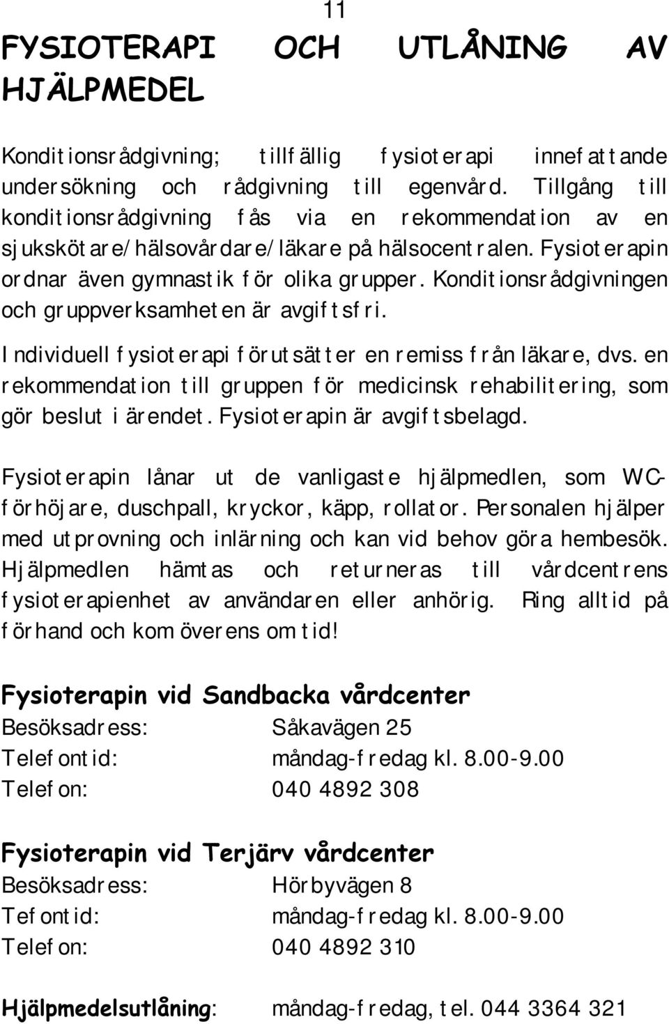 Konditionsrådgivningen och gruppverksamheten är avgiftsfri. Individuell fysioterapi förutsätter en remiss från läkare, dvs.