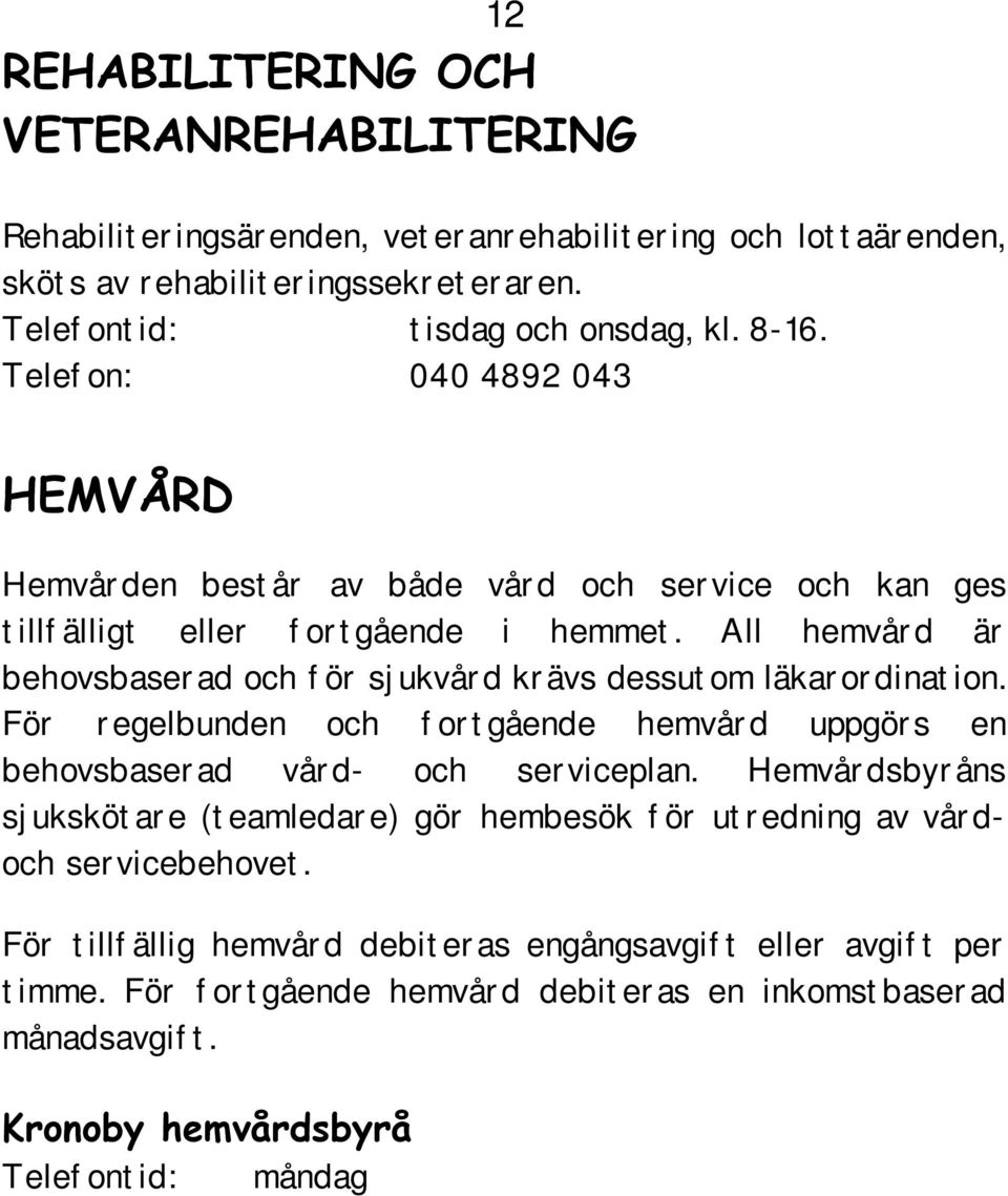 För regelbunden och fortgående hemvård uppgörs en behovsbaserad vård- och serviceplan. Hemvårdsbyråns sjukskötare (teamledare) gör hembesök för utredning av vårdoch servicebehovet.