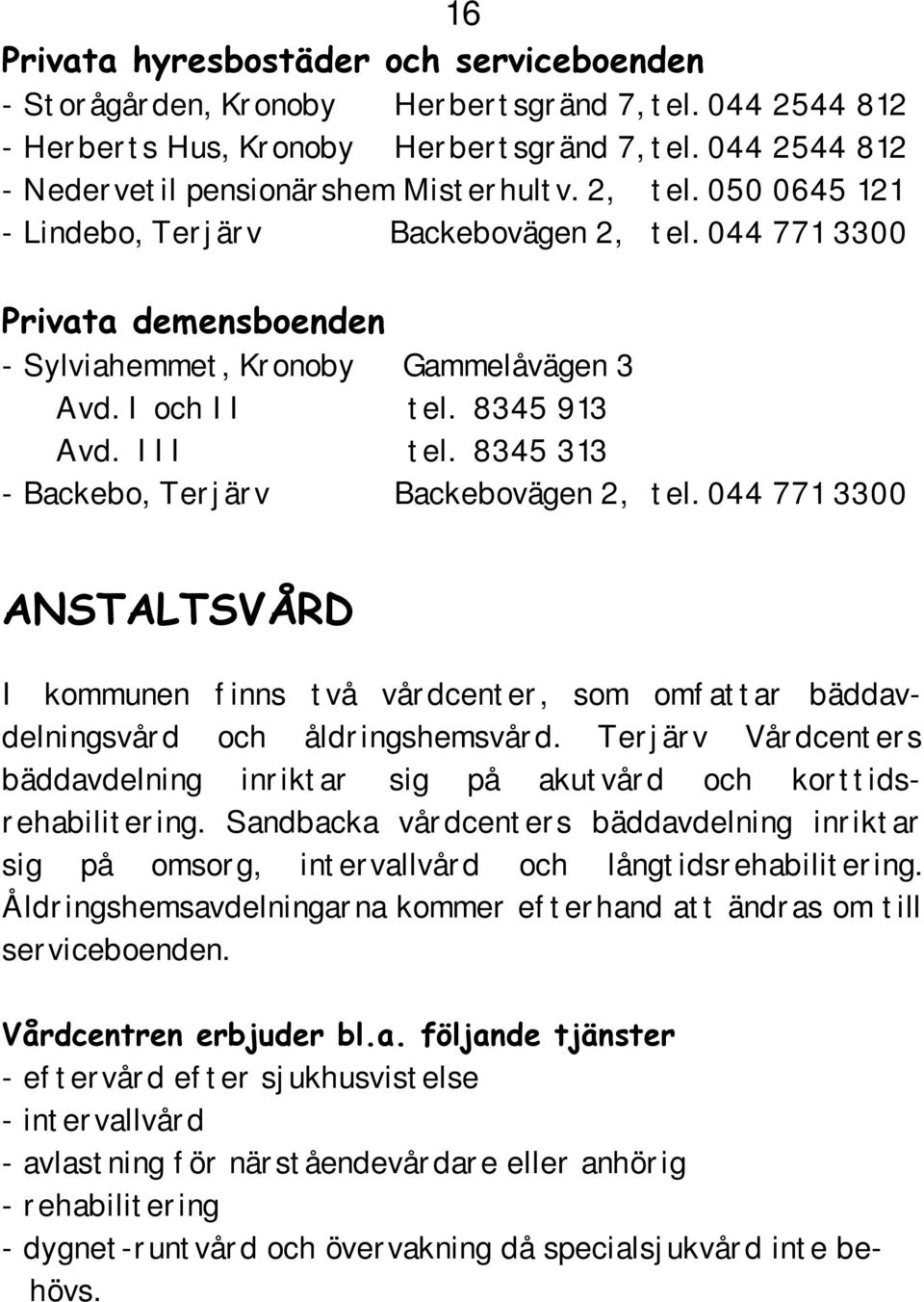 8345 313 - Backebo, Terjärv Backebovägen 2, tel. 044 771 3300 ANSTALTSVÅRD I kommunen finns två vårdcenter, som omfattar bäddavdelningsvård och åldringshemsvård.