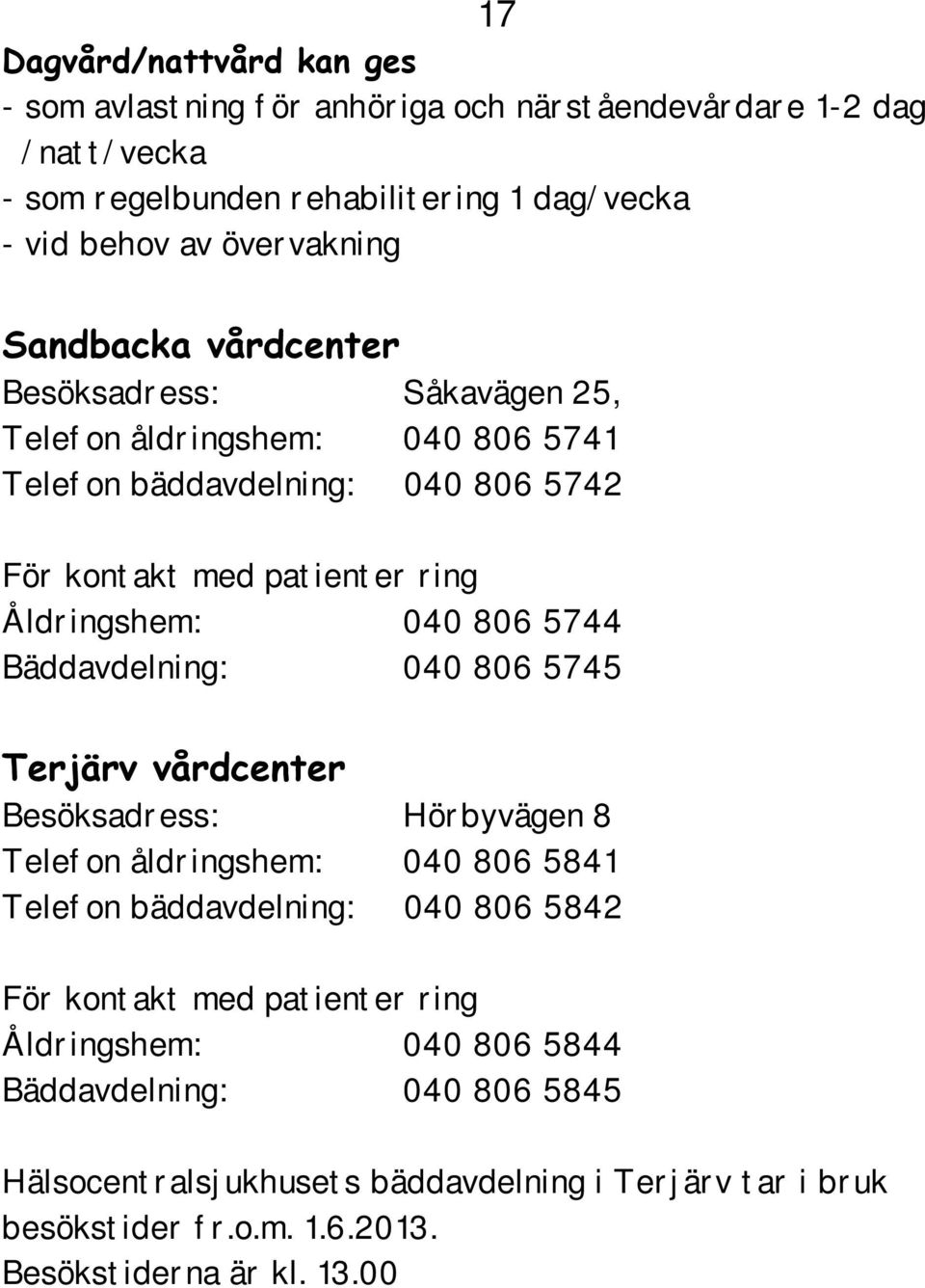 Bäddavdelning: 040 806 5745 Terjärv vårdcenter Besöksadress: Hörbyvägen 8 Telefon åldringshem: 040 806 5841 Telefon bäddavdelning: 040 806 5842 För kontakt med patienter ring