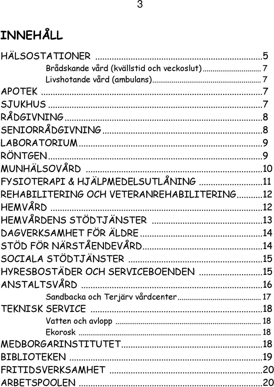 .. 12 HEMVÅRDENS STÖDTJÄNSTER... 13 DAGVERKSAMHET FÖR ÄLDRE... 14 STÖD FÖR NÄRSTÅENDEVÅRD... 14 SOCIALA STÖDTJÄNSTER... 15 HYRESBOSTÄDER OCH SERVICEBOENDEN.