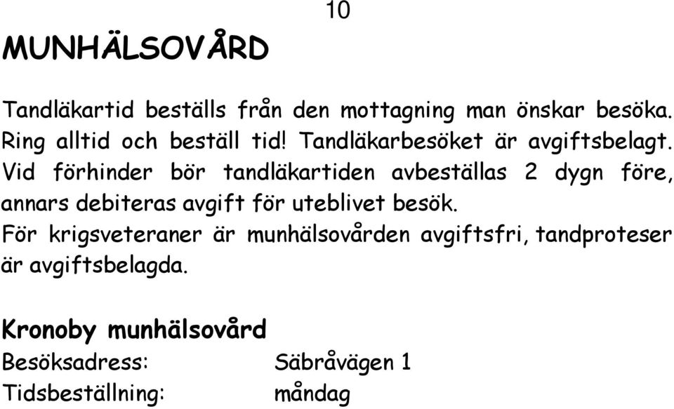 För krigsveteraner är munhälsovården avgiftsfri, tandproteser är avgiftsbelagda. Kronoby munhälsovård Besöksadress: Säbråvägen 1 Tidsbeställning: måndag fredag kl. 8.00 9.