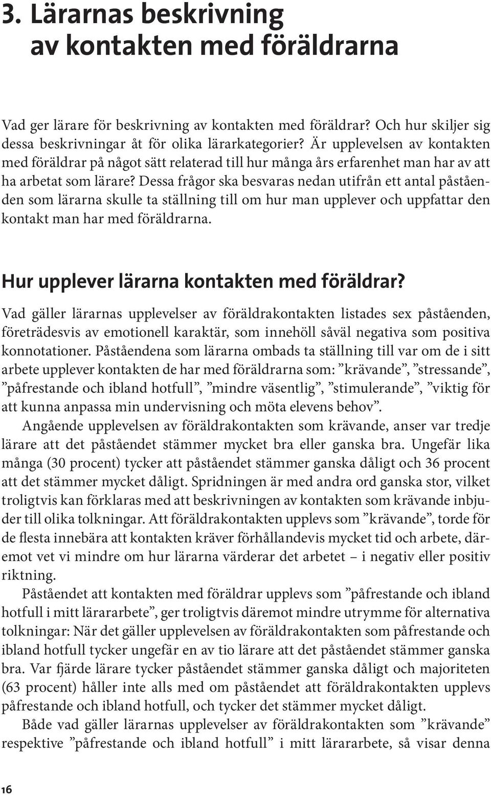 Dessa frågor ska besvaras nedan utifrån ett antal påståenden som lärarna skulle ta ställning till om hur man upplever och uppfattar den kontakt man har med föräldrarna.