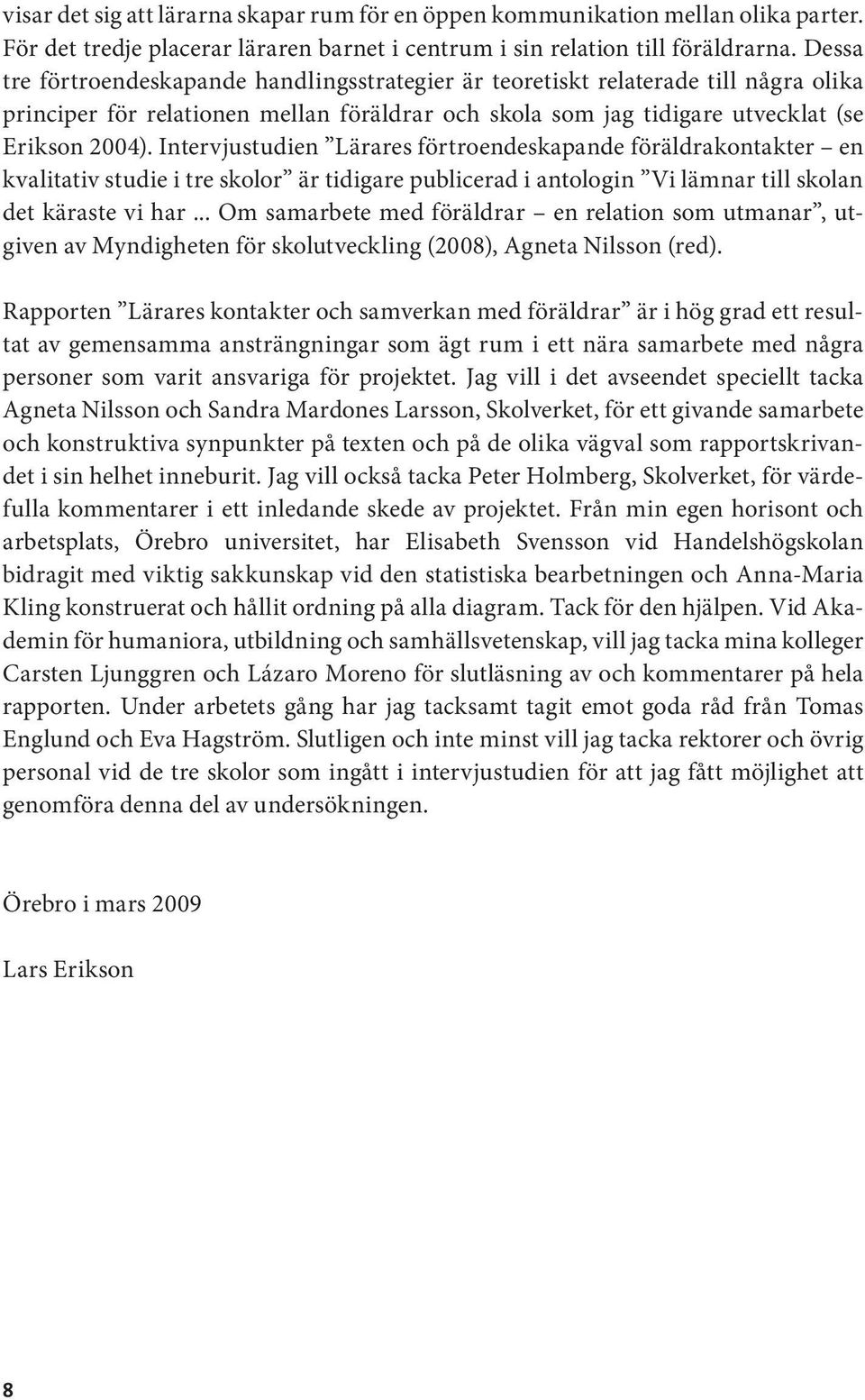 Intervjustudien Lärares förtroendeskapande föräldrakontakter en kvalitativ studie i tre skolor är tidigare publicerad i antologin Vi lämnar till skolan det käraste vi har.