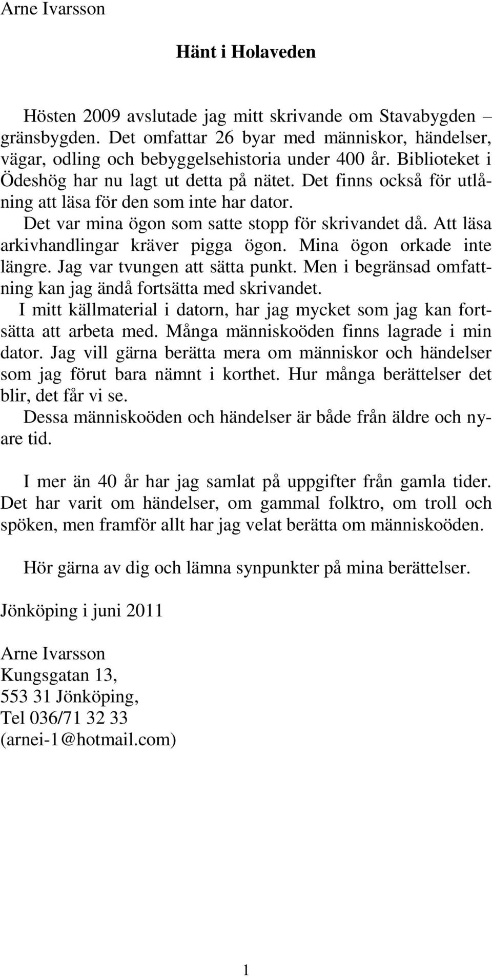 Att läsa arkivhandlingar kräver pigga ögon. Mina ögon orkade inte längre. Jag var tvungen att sätta punkt. Men i begränsad omfattning kan jag ändå fortsätta med skrivandet.