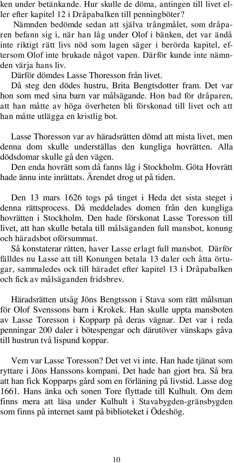 brukade något vapen. Därför kunde inte nämnden värja hans liv. Därför dömdes Lasse Thoresson från livet. Då steg den dödes hustru, Brita Bengtsdotter fram.