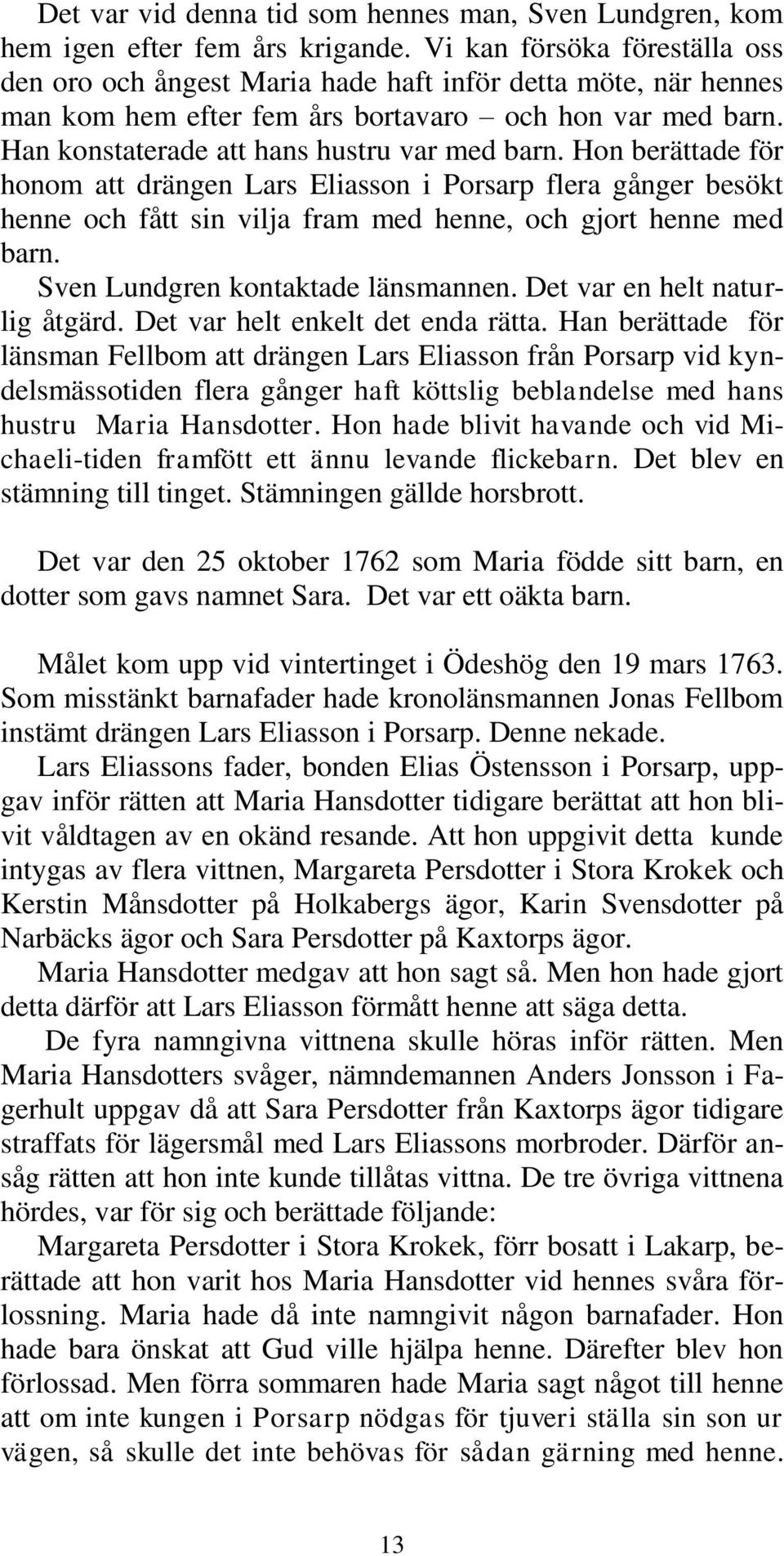 Hon berättade för honom att drängen Lars Eliasson i Porsarp flera gånger besökt henne och fått sin vilja fram med henne, och gjort henne med barn. Sven Lundgren kontaktade länsmannen.