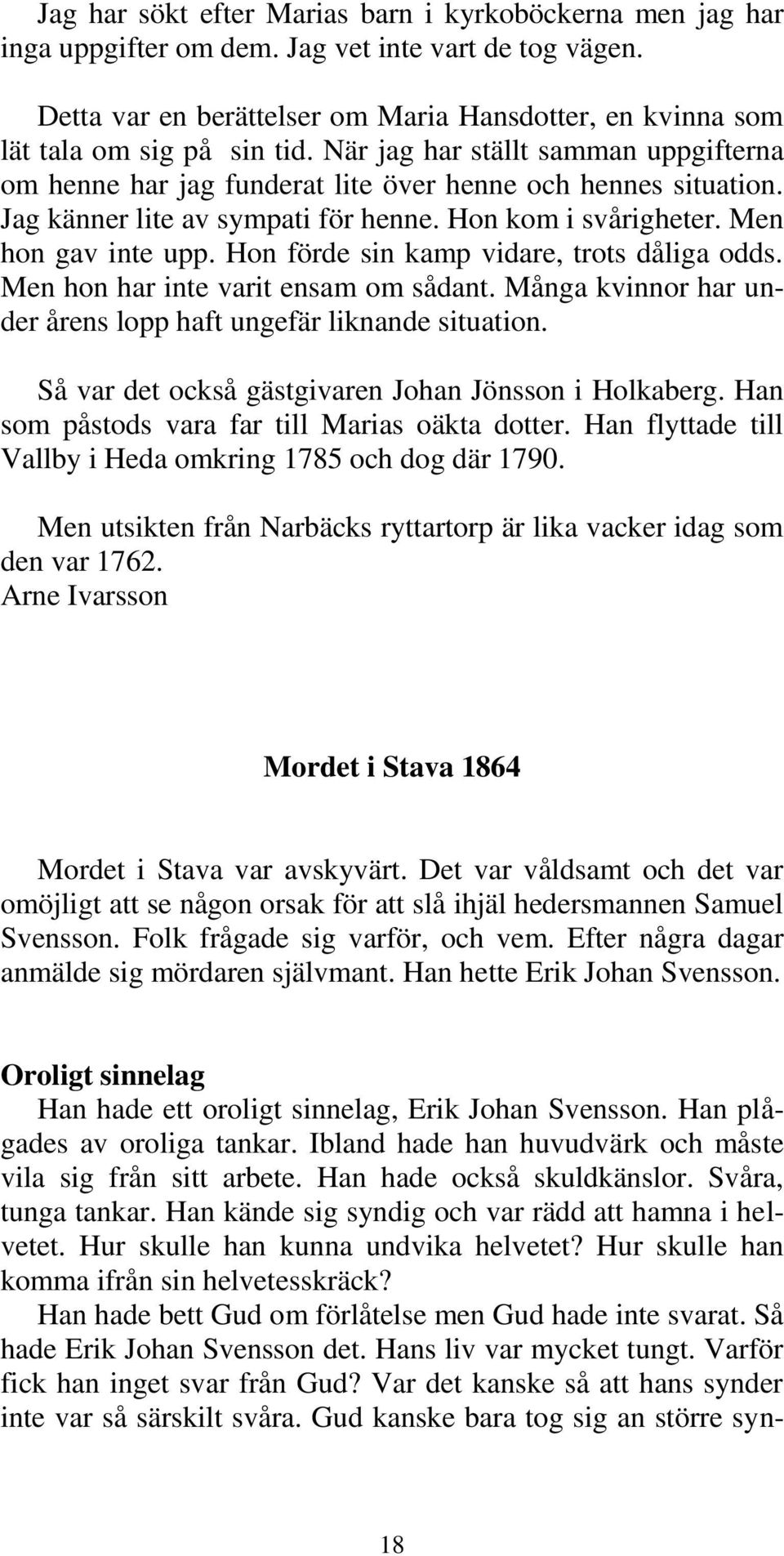 Jag känner lite av sympati för henne. Hon kom i svårigheter. Men hon gav inte upp. Hon förde sin kamp vidare, trots dåliga odds. Men hon har inte varit ensam om sådant.