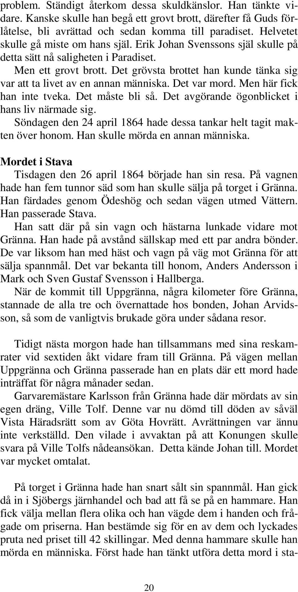 Det grövsta brottet han kunde tänka sig var att ta livet av en annan människa. Det var mord. Men här fick han inte tveka. Det måste bli så. Det avgörande ögonblicket i hans liv närmade sig.