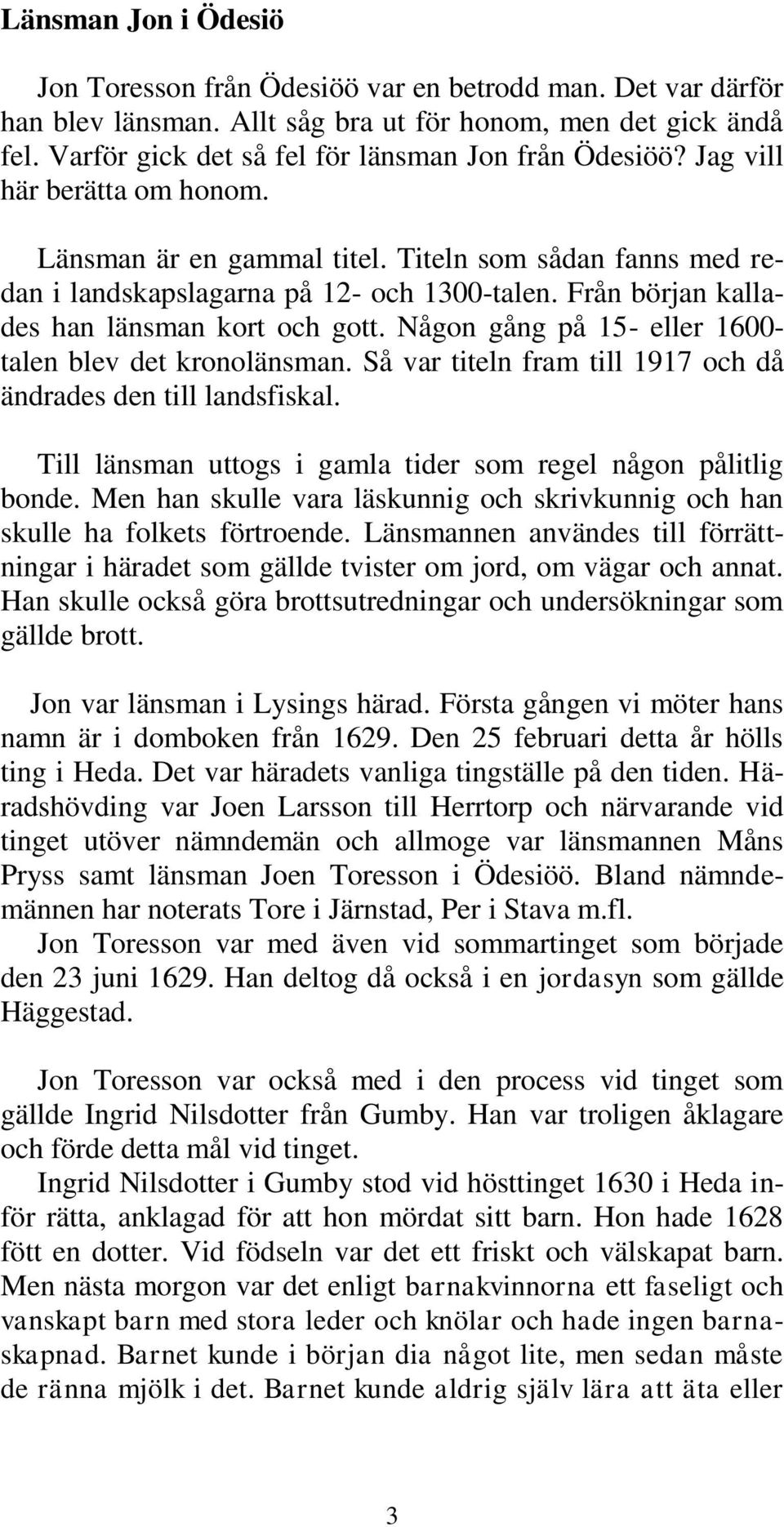 Från början kallades han länsman kort och gott. Någon gång på 15- eller 1600- talen blev det kronolänsman. Så var titeln fram till 1917 och då ändrades den till landsfiskal.