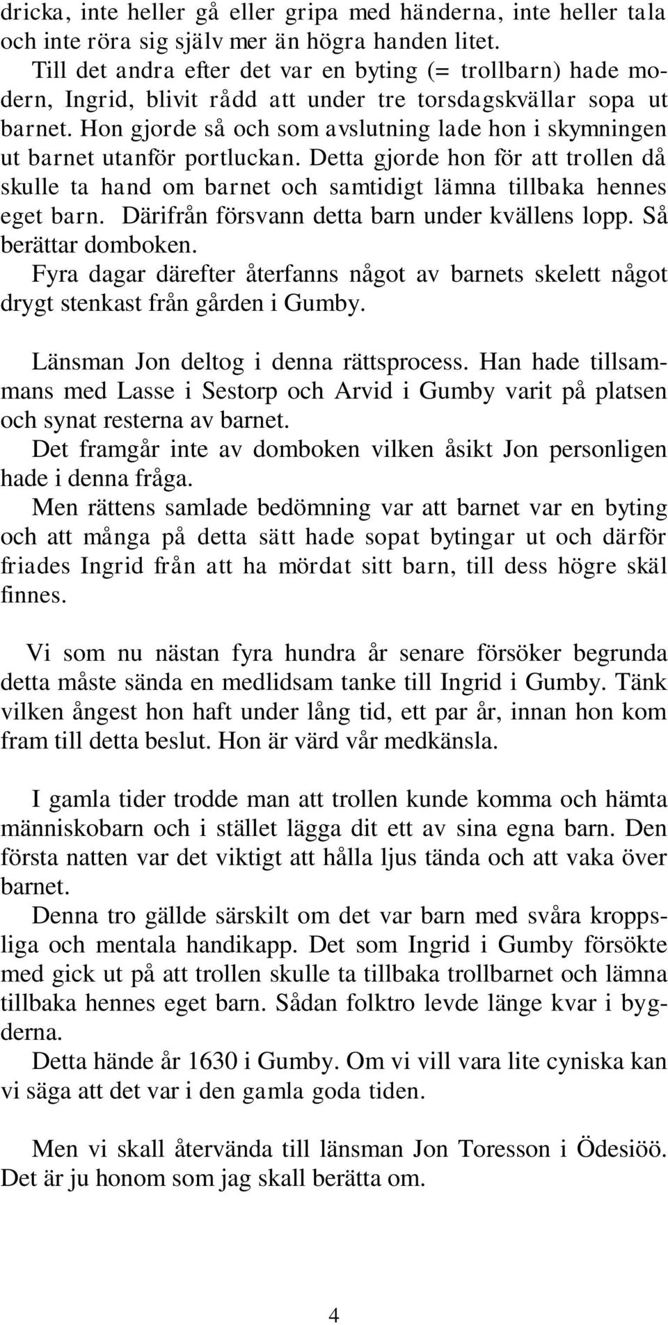 Hon gjorde så och som avslutning lade hon i skymningen ut barnet utanför portluckan. Detta gjorde hon för att trollen då skulle ta hand om barnet och samtidigt lämna tillbaka hennes eget barn.