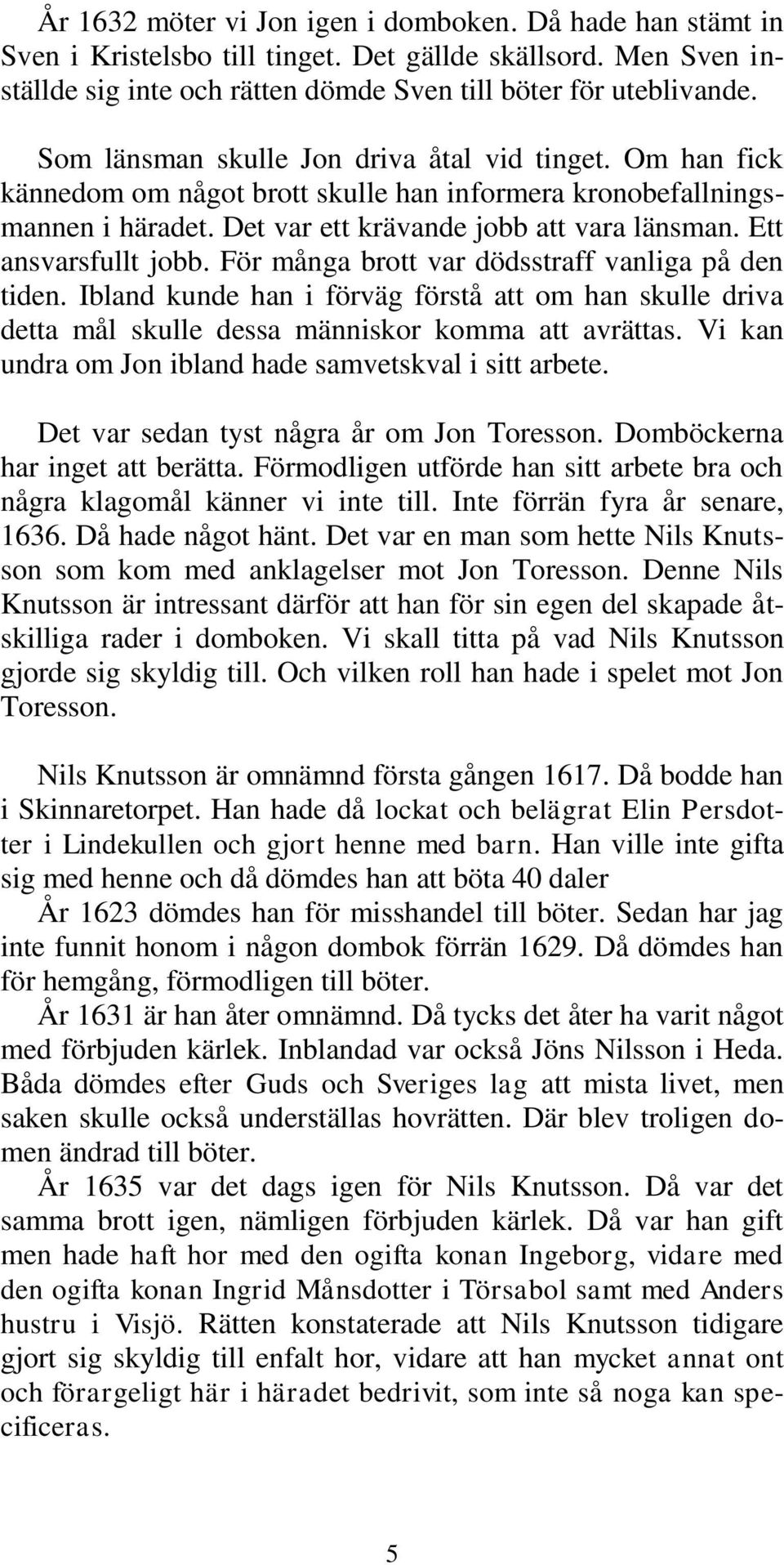 Ett ansvarsfullt jobb. För många brott var dödsstraff vanliga på den tiden. Ibland kunde han i förväg förstå att om han skulle driva detta mål skulle dessa människor komma att avrättas.